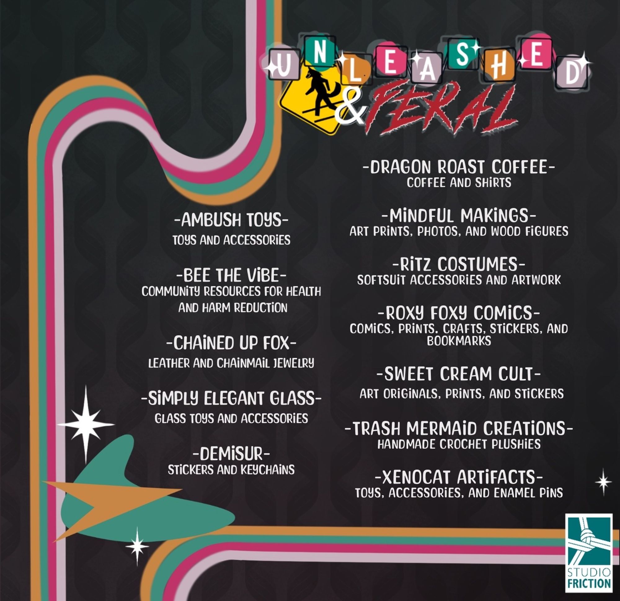 #furry #furryartists #fursuit #fursuitaccessories #smallshops #coloradoartists #coloradofurries

Unleashed and Feral Artist Line up

Ambush Toys
Bee the Vibe
Chained Up Fox
Simply Elegant Glass
Demisur
Dragon Roast Coffee
Mindful Markings
Ritz Costumes
Roxy Foxy Comics
Sweet Cream Cult
Trash  Mermaid Creations
Xenocat Artifacts

Hosted by Studio Friction