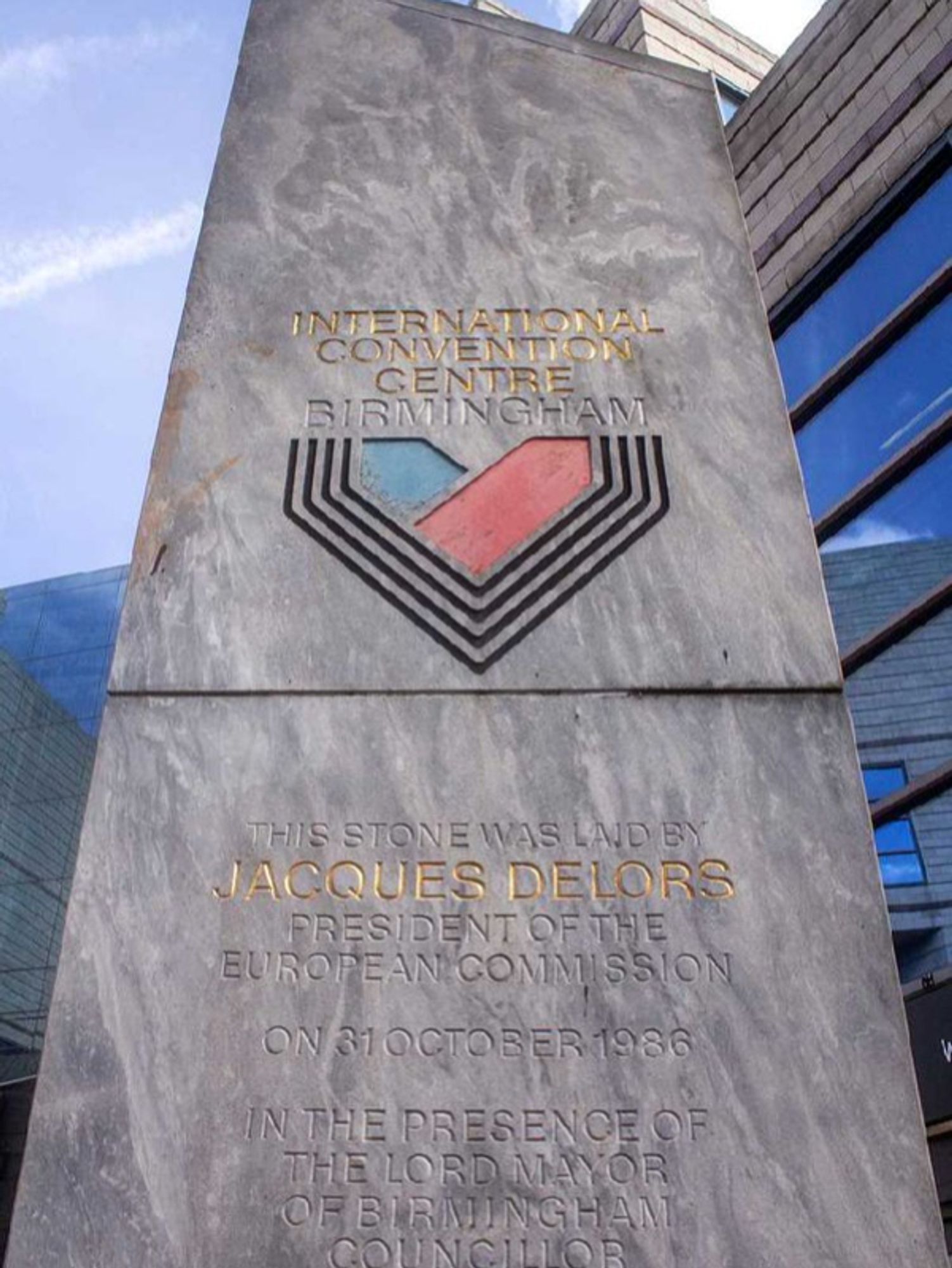 Photo of a stone pillar at the back of the Birmingham ICC

"THIS STONE WAS LAID BY JACQUES DELORS
PRESIDENT OF THE EUROPEAN COMMISSION
ON 31 0CTOBER 1986
IN THE PRESENCE OF
THE LORD MAYOR OF BIRMINGHAM
COUNCILLOR DENIS MARTINEAU"