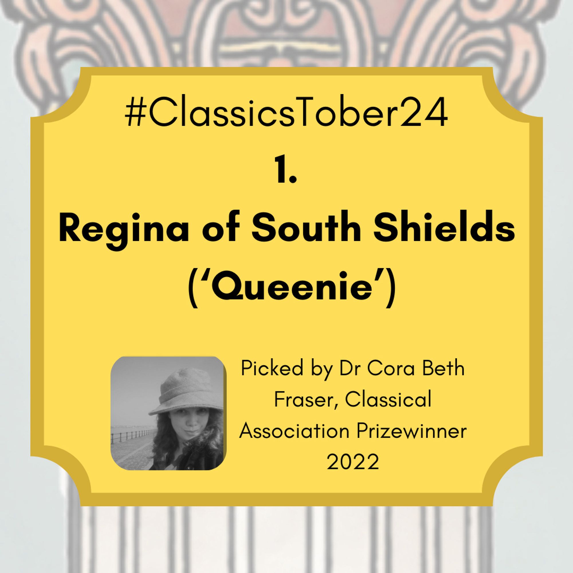 1. Regina of South Shields (‘Queenie’) (picked by Dr Cora Beth Fraser, Classical Association Prizewinner 2022)