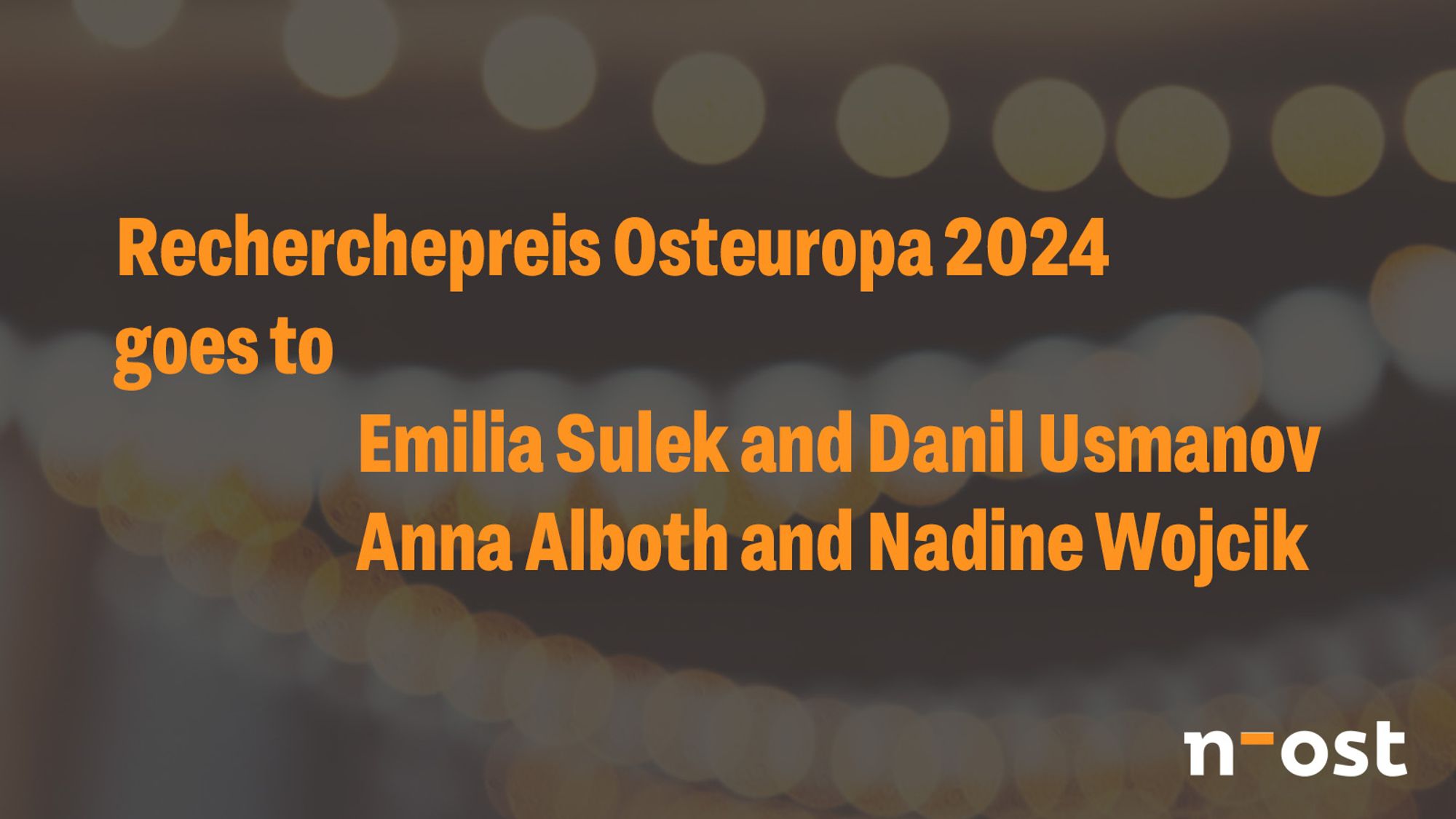 Announcement image for Recherchepreis Osteuropa 2024 winners. Orange text on a blurred background with bokeh lights reads "Recherchepreis Osteuropa 2024 goes to Emilia Sulek and Danil Usmanov, Anna Alboth and Nadine Wojcik". N-ost logo in bottom right corner.