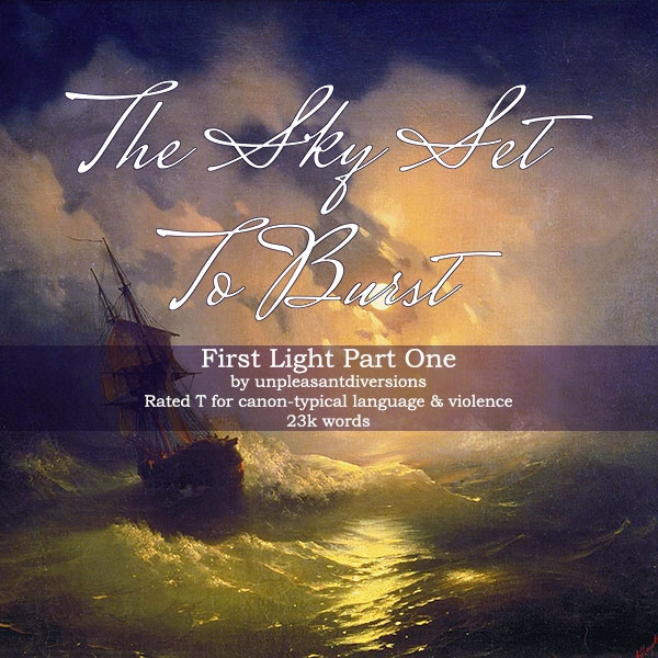 Title: The Sky Set to Burst
Subtitle: First Light Part One by unpleasantdiversions
Rated T for canon-typical language & violence 23k words

(Text appears overlaid on an edited version of Ivan Aivazovsky's Storm At Sea On a Moonlit Night. The actual painting is more blue-hued. This edit shows a tall ship rocking on greenish waves under a moonlit, cloudy sky.)