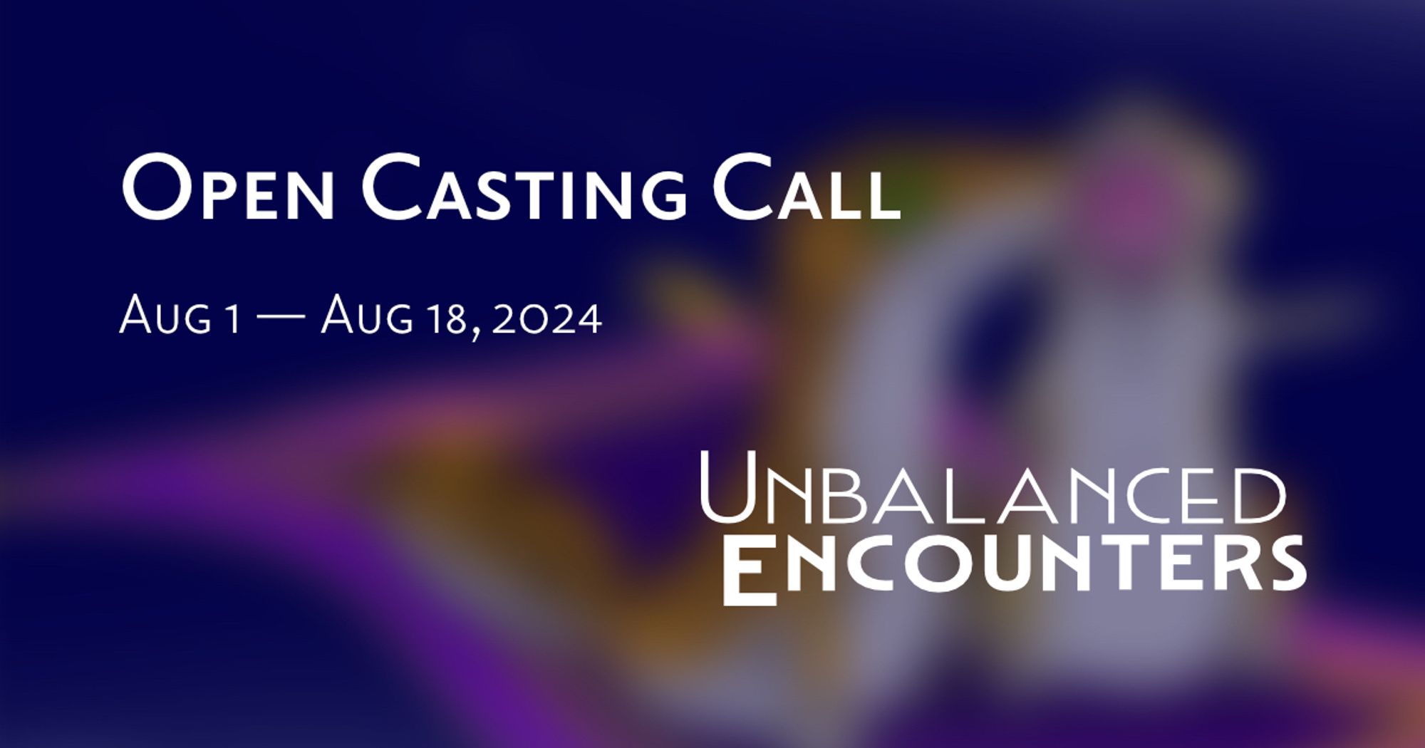 Open Casting Call: Unbalanced Encounters. Auditions are open August 1st through August 18th, 2024.