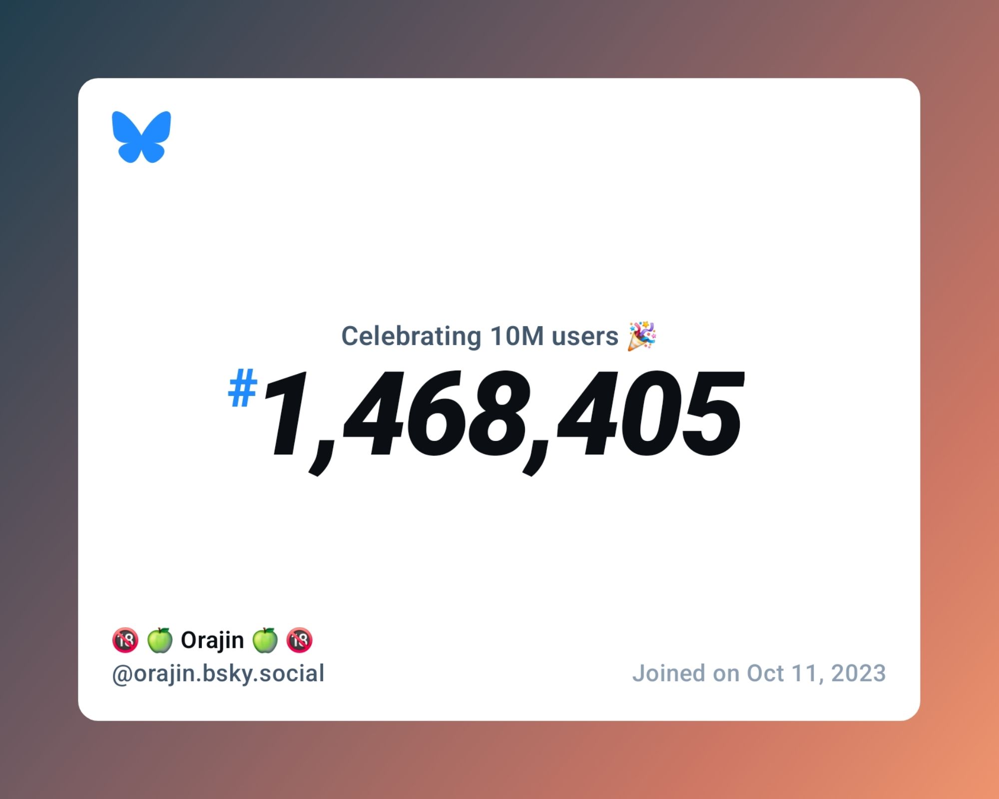 A virtual certificate with text "Celebrating 10M users on Bluesky, #1,468,405, 🔞 🍏 Orajin 🍏 🔞 ‪@orajin.bsky.social‬, joined on Oct 11, 2023"