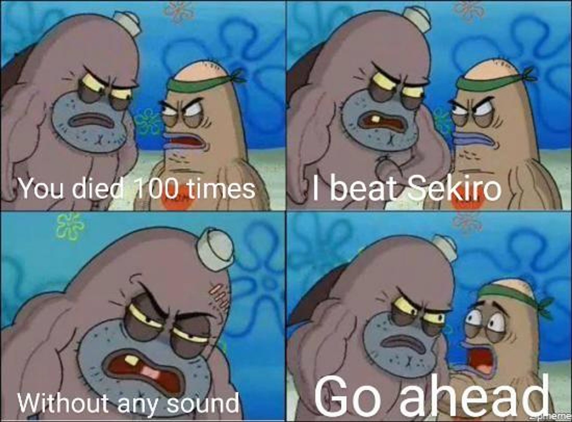 Salty spitoon (from SpongeBob) meme template. The doorman in frame one says "You died 100 times." Frame two, the other man says "I beat Sekiro." Frame three, the other man continues "Without any sound." Frame four, the doorman looks afeared and says "Go ahead."