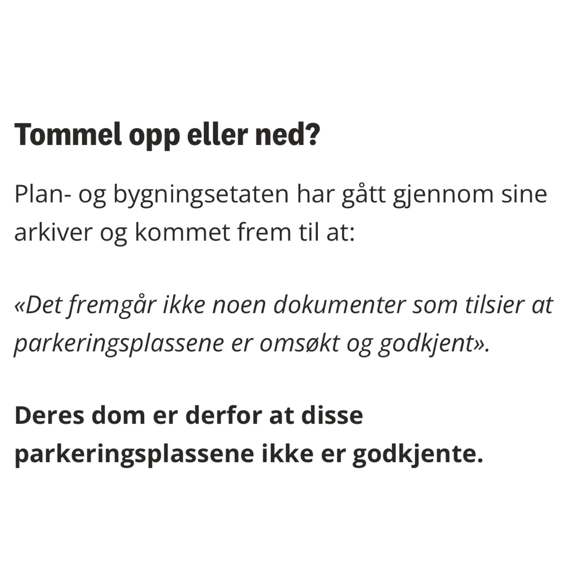 Tommel opp eller ned?

Plan- og bygningsetaten har gått gjennom sine arkiver og kommet frem til at:

«Det fremgår ikke noen dokumenter som tilsier at parkeringsplassene er omsøkt og godkjent».

Deres dom er derfor at disse parkeringsplassene ikke er godkjente.