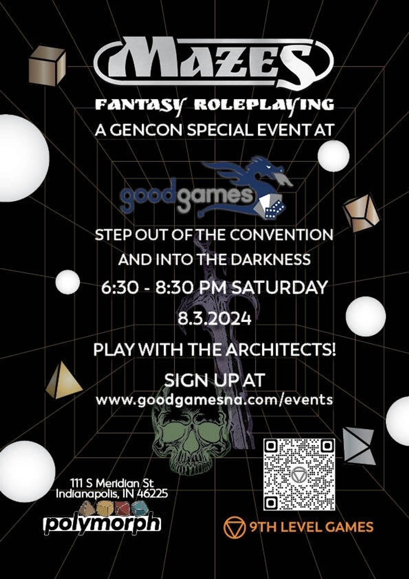 Mazes Fantasy roleplaying a gencon special event at Good Games
Step out of the convention and into the darkness
6:30-8:30 pm Saturday 
8.3.2023
Play with the Architects!
Sign up at 
Www.goodgamesna.com/events
111 s meridian st Indianapolis, IN 46225 
Polymorph 
9th level games