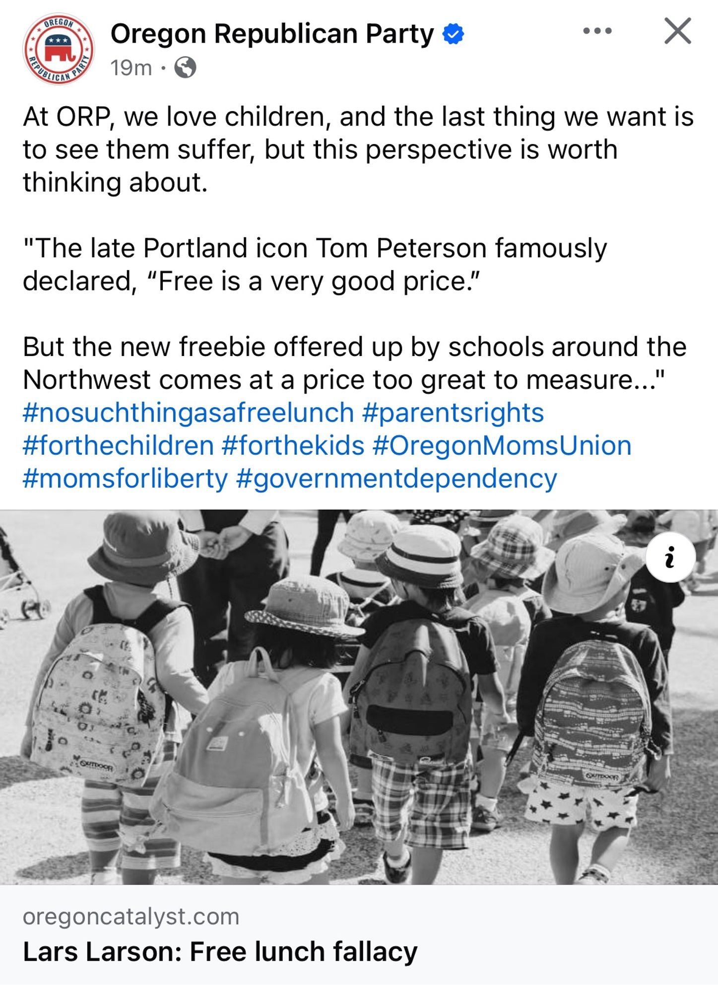 GREGON
Oregon Republican Party &
19m • G
At ORP, we love children, and the last thing we want is to see them suffer, but this perspective is worth thinking about.
"The late Portland icon Tom Peterson famously declared, "Free is a very good price."
But the new freebie offered up by schools around the Northwest comes at a price too great to measure..." #nosuchthingasafreelunch #parentsrights #forthechildren #forthekids #OregonMomsUnion #momsforliberty #governmentdependency
oregoncatalyst.com
Lars Larson: Free lunch fallacy