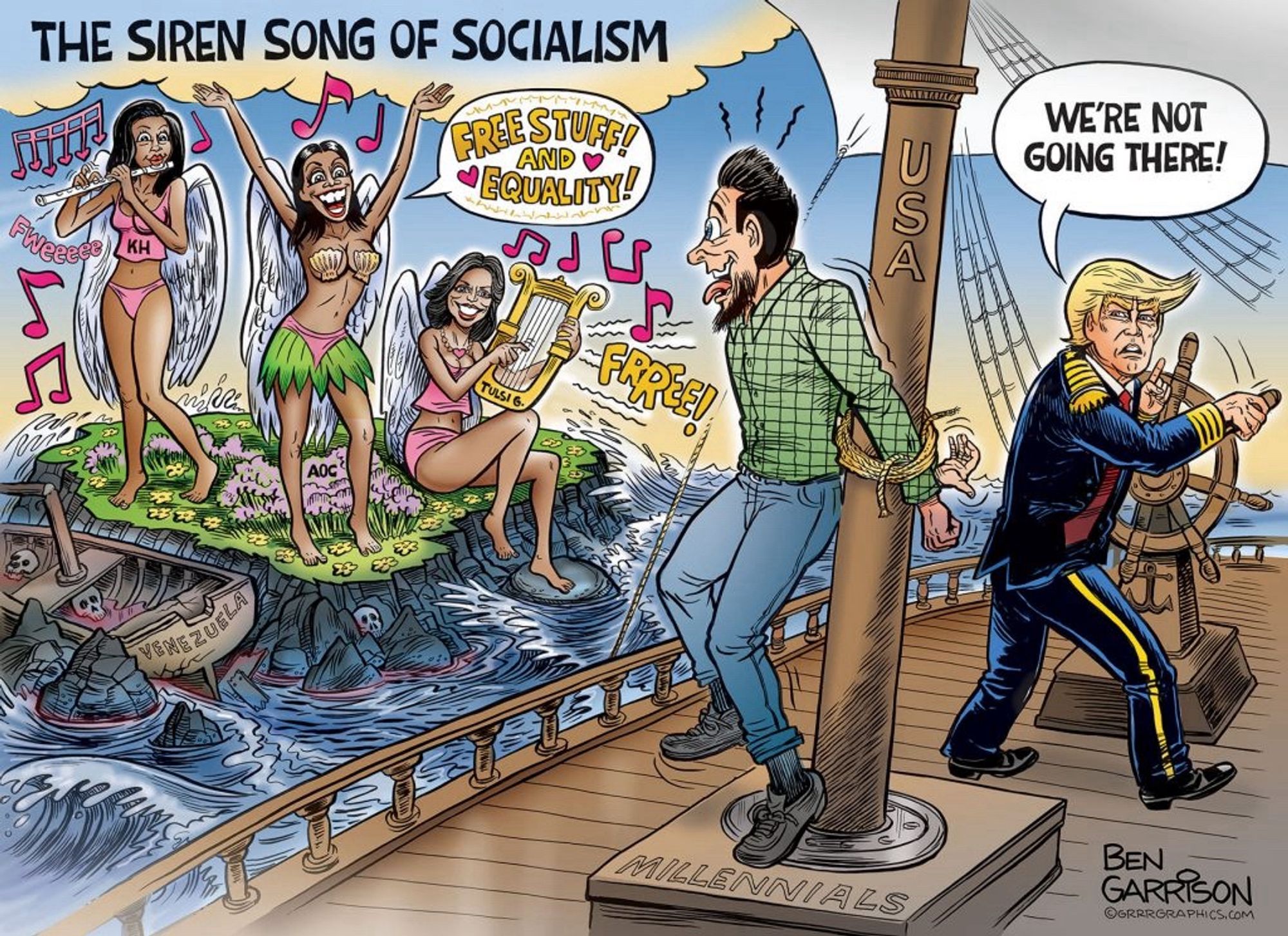 THE SIREN SONG OF SOCIALISM
FREE STUF!!!
AND O
{QUALISY!
KH
USA
TULSI G•
AOC"
VENEZUELA
MILLENNIALS
WE'RE NOT GOING THERE!
BEN
GARRISON
@GRRRERAPHICS.COM