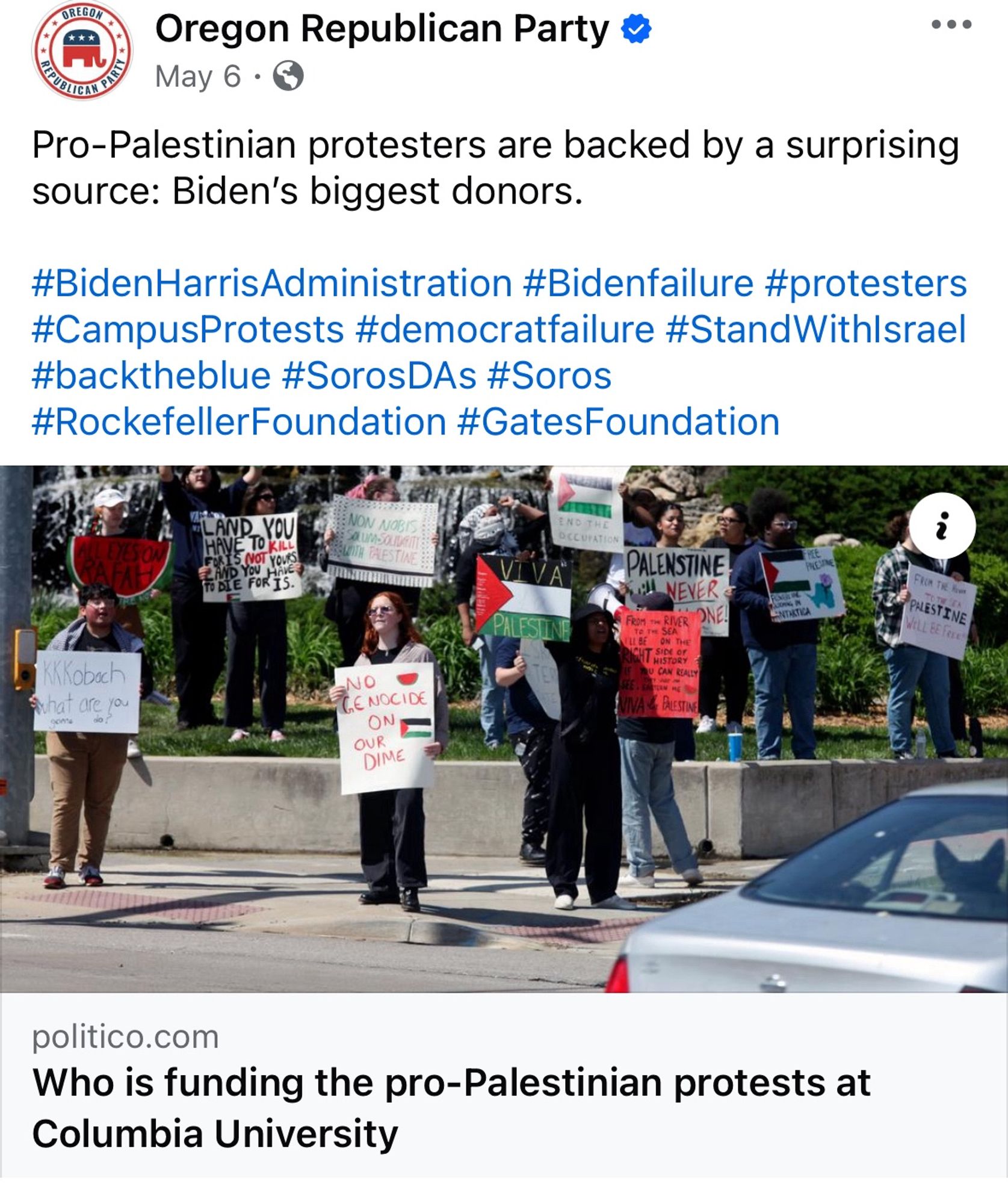 OREGON
★★*
Oregon Republican Party 5
May 6 • 6
Pro-Palestinian protesters are backed by a surprising source: Biden's biggest donors.
#BidenHarrisAdministration #Bidenfailure #protesters #CampusProtests #democratfailure #StandWithlsrael #backtheblue #SorosDAs #Soros #RockefellerFoundation #GatesFoundation
LIES OM
NON NOBIS
Sa unsanem
WIN RLESTI
PALES
PALENSTINE HI NEVER FROM TA RIER ONE.
ON THE
PRESTINE
ALL EE Fere
KKKoboch
come
NO
C,E NOCIDE
ON OUR DIME
politico.com
Who is funding the pro-Palestinian protests at
Columbia University