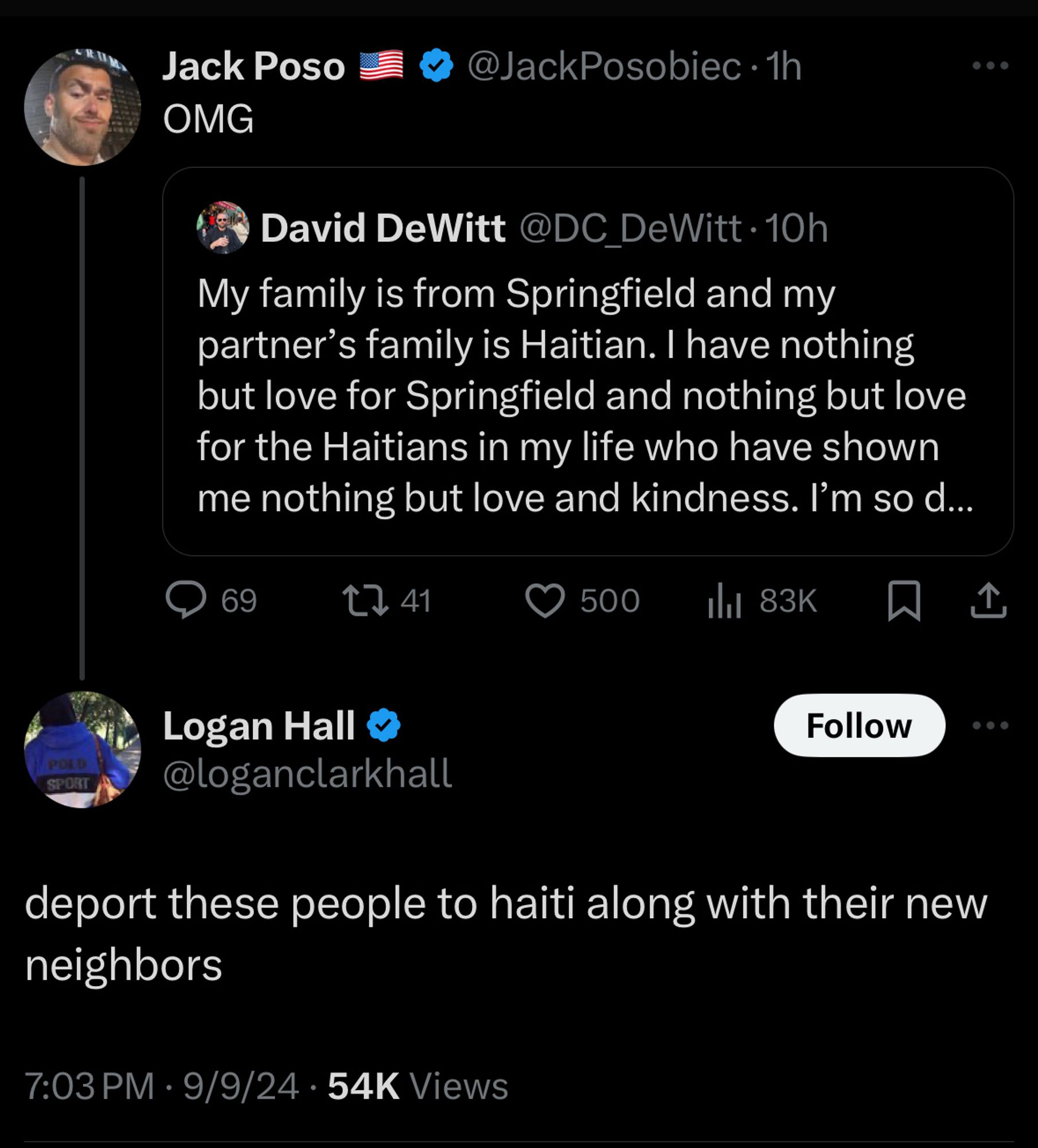 Jack Poso
OMG
@JackPosobiec • 1h
David DeWitt @DC_DeWitt 10h
My family is from Springfield and my partner's family is Haitian. I have nothing but love for Springfield and nothing but love for the Haitians in my life who have shown me nothing but love and kindness. I'm so d...
69
L41
• 500
1hl 83K
贝
SPORT
Logan Hall « @loganclarkhall
Follow
deport these people to haiti along with their new neighbors
7:03 PM • 9/9/24•54K Views