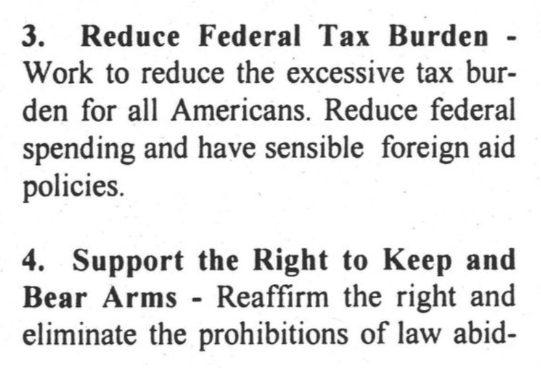 3. Reduce Federal Tax Burden - Work to reduce the excessive tax burden for all Americans. Reduce federal spending and have sensible foreign aid policies.
4. Support the Right to Keep and Bear Arms - Reaffirm the right and eliminate the prohibitions of law abid-