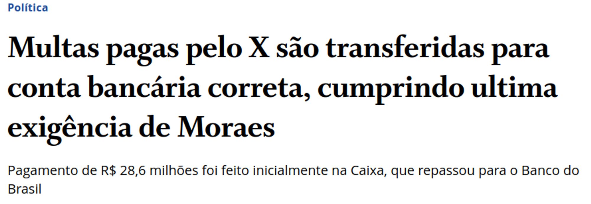 chamada na home do globo:


Política
Multas pagas pelo X são transferidas para conta bancária correta, cumprindo ultima exigência de Moraes
Pagamento de R$ 28,6 milhões foi feito inicialmente na Caixa, que repassou para o Banco do Brasil