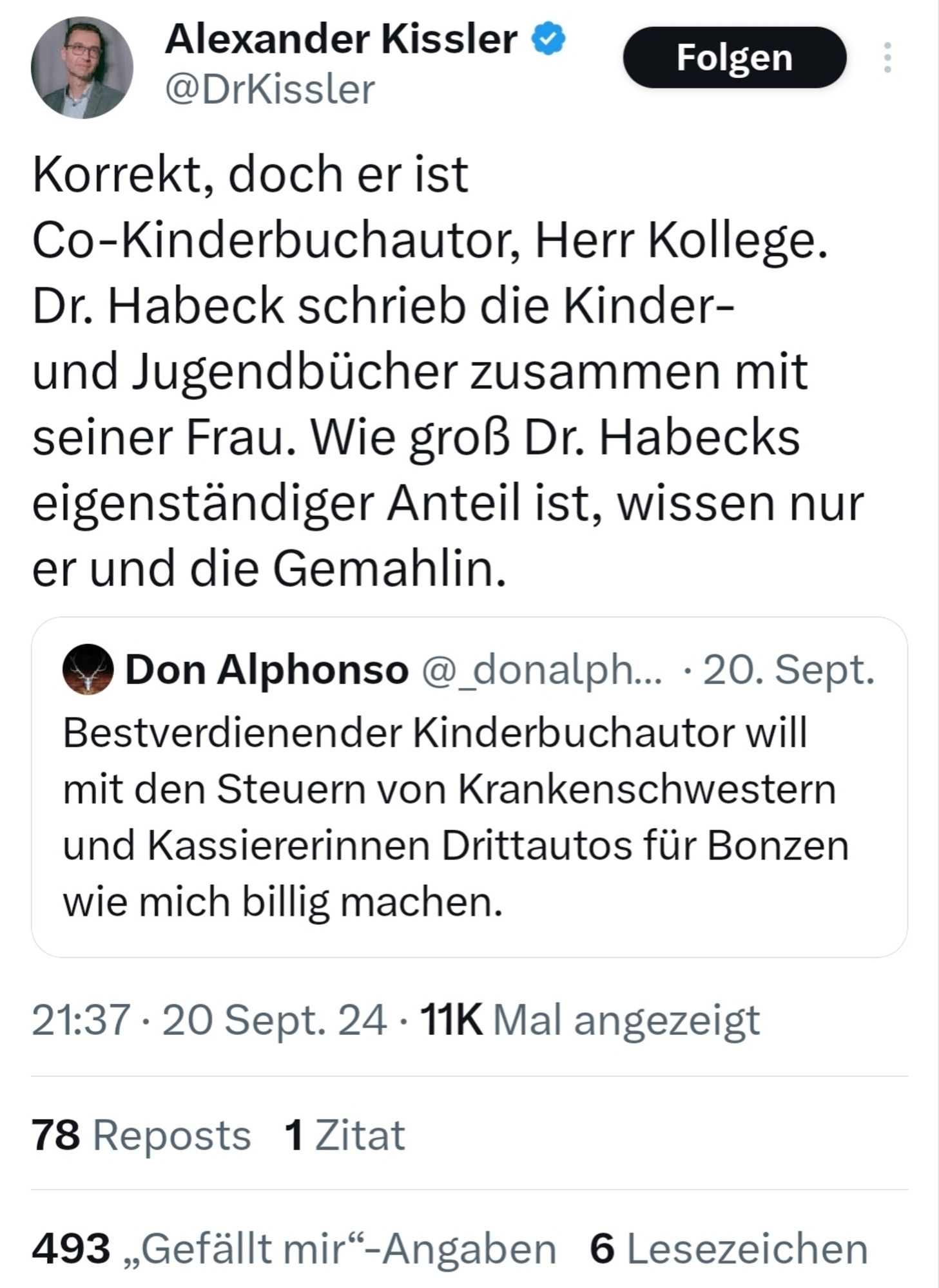 Rainer Meyer aka Don Alphonso:
"Bestverdienender Kinderbuchautor will mit den Steuern von Krankenschwestern und Kassiererinnen Drittautos für Bonzen wie mich billig machen."

Antwort Dr. Alexander Kissler:
"Korrekt, doch er ist Co-Kinderbuchautor, Herr Kollege. Dr. Habeck schrieb die Kinder- und Jugendbücher zusammen mit seiner Frau. Wie groß Dr. Habecks eigenständiger Anteil ist, wissen nur er und die Gemahlin."