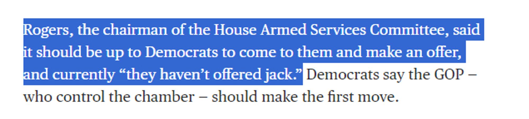 Rogers, the chairman of the House Armed Services Committee, said it should be up to Democrats to come to them and make an offer, and currently “they haven’t offered jack.” Democrats say the GOP — who control the chamber — should make the first move.