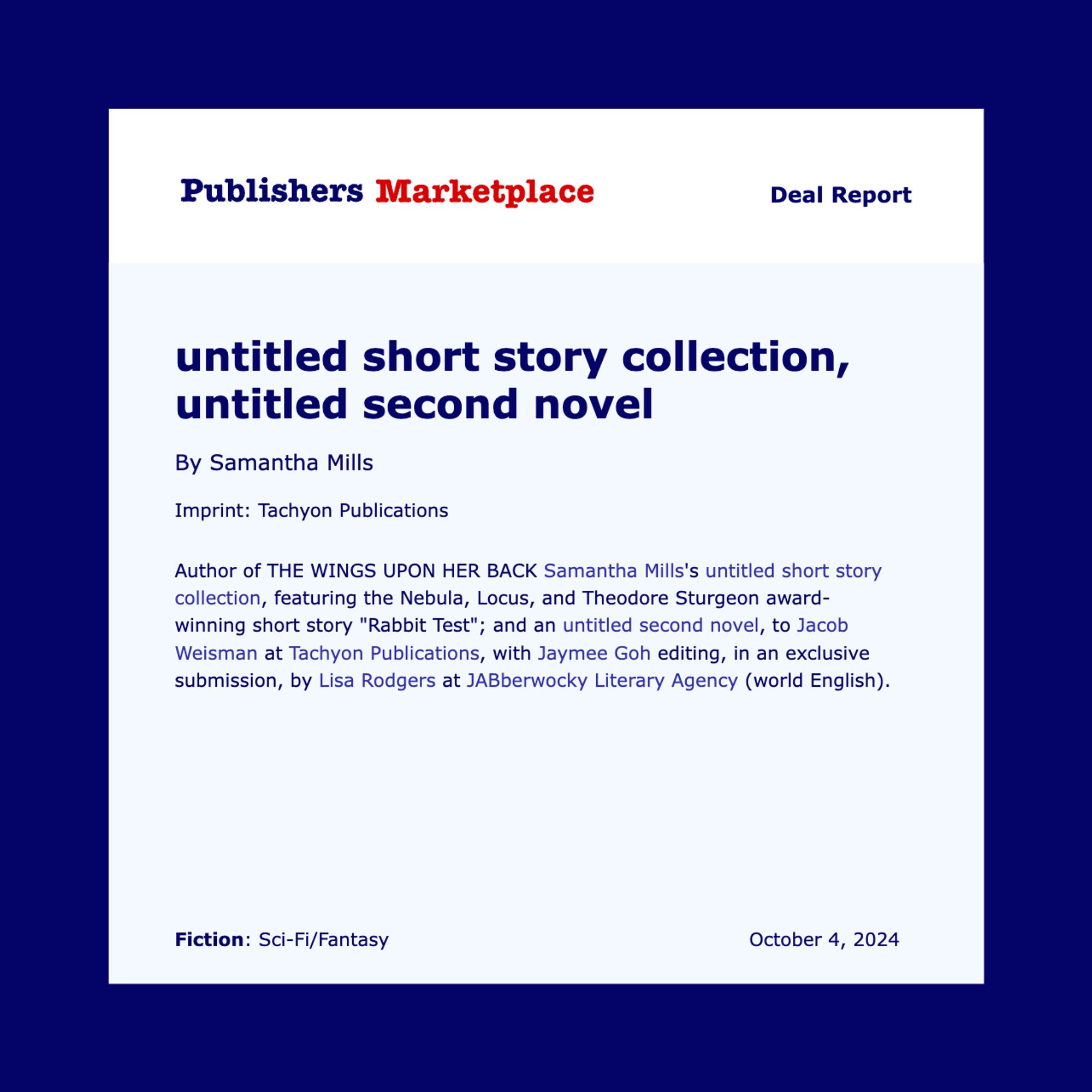 Pub Lunch announcement for author of THE WINGS UPON HER BACK Samantha Mills's untitled short story collection, featuring the Nebula, Locus, and Theodore Sturgeon award-winning short story "Rabbit Test"; and an untitled second novel, to Jacob Weisman at Tachyon Publications, with Jaymee Goh editing, in an exclusive submission, by Lisa Rodgers at JABberwocky Literary Agency (world English).