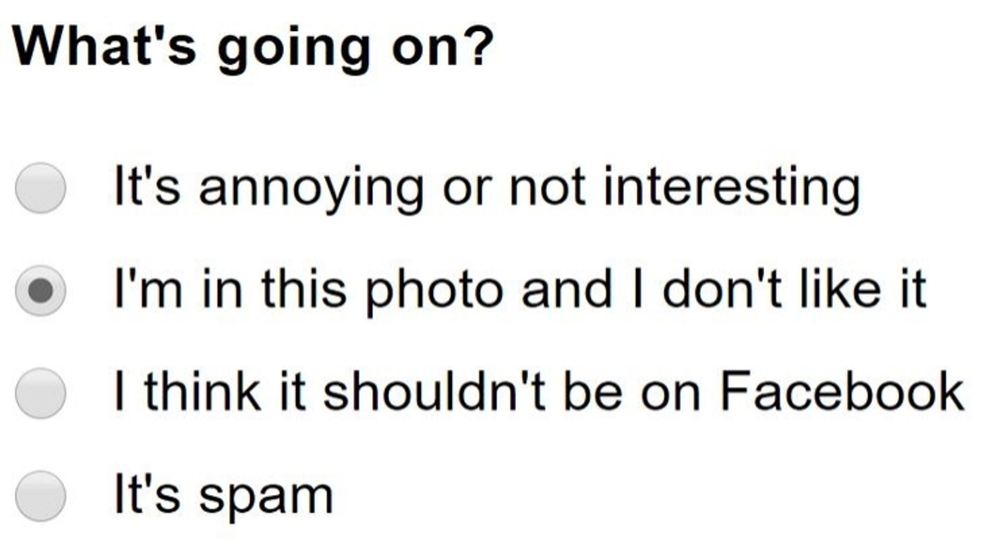 A question, "What's going on?", followed by radio buttons with four choices: 

It's annoying or not interesting;
I'm in this photo and I don't like it (selected);
I think it shouldn't be on Facebook;
It's spam
