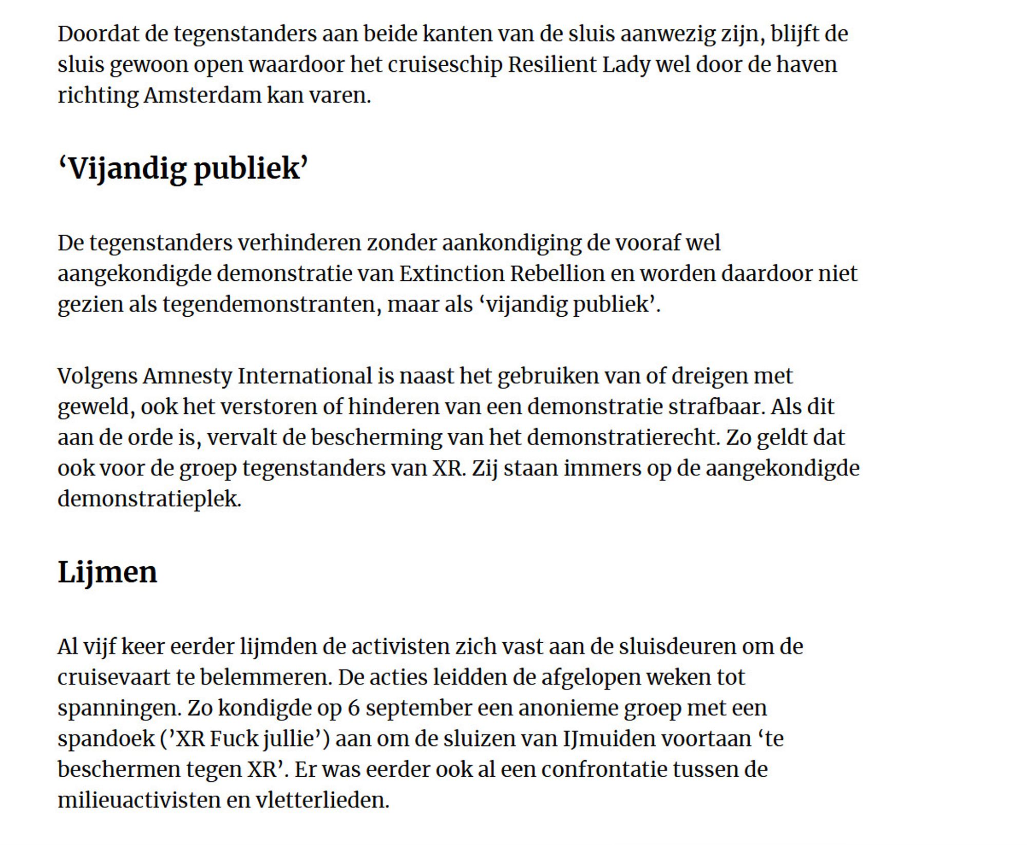 Doordat de tegenstanders aan beide kanten van de sluis aanwezig zijn, blijft de sluis gewoon open waardoor het cruiseschip Resilient Lady wel door de haven richting Amsterdam kan varen. 
‘Vijandig publiek’

De tegenstanders verhinderen zonder aankondiging de vooraf wel aangekondigde demonstratie van Extinction Rebellion en worden daardoor niet gezien als tegendemonstranten, maar als ‘vijandig publiek’.

Volgens Amnesty International is naast het gebruiken van of dreigen met geweld, ook het verstoren of hinderen van een demonstratie strafbaar. Als dit aan de orde is, vervalt de bescherming van het demonstratierecht. Zo geldt dat ook voor de groep tegenstanders van XR. Zij staan immers op de aangekondigde demonstratieplek.
Lijmen

Al vijf keer eerder lijmden de activisten zich vast aan de sluisdeuren om de cruisevaart te belemmeren. De acties leidden de afgelopen weken tot spanningen. Zo kondigde op 6 september een anonieme groep met een spandoek (’XR Fuck jullie’) aan om de sluizen van