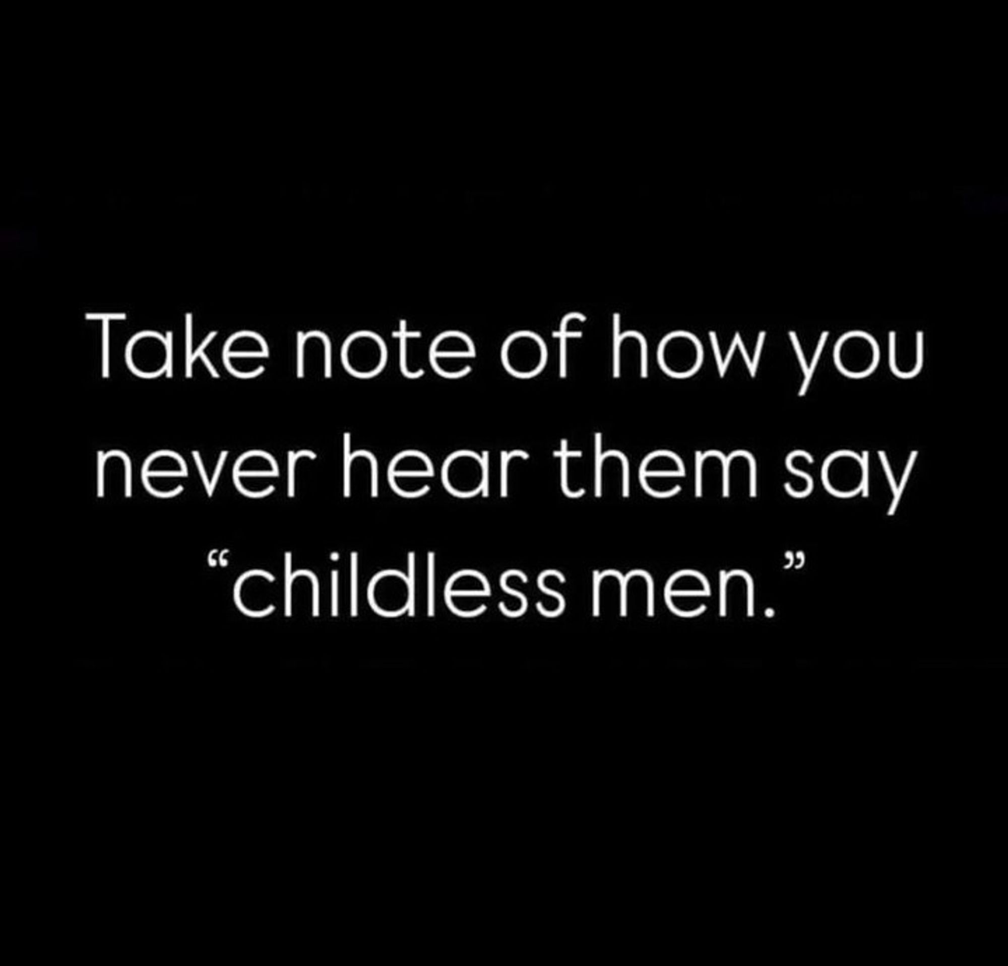 Take not of how you never hear them say "childless men."