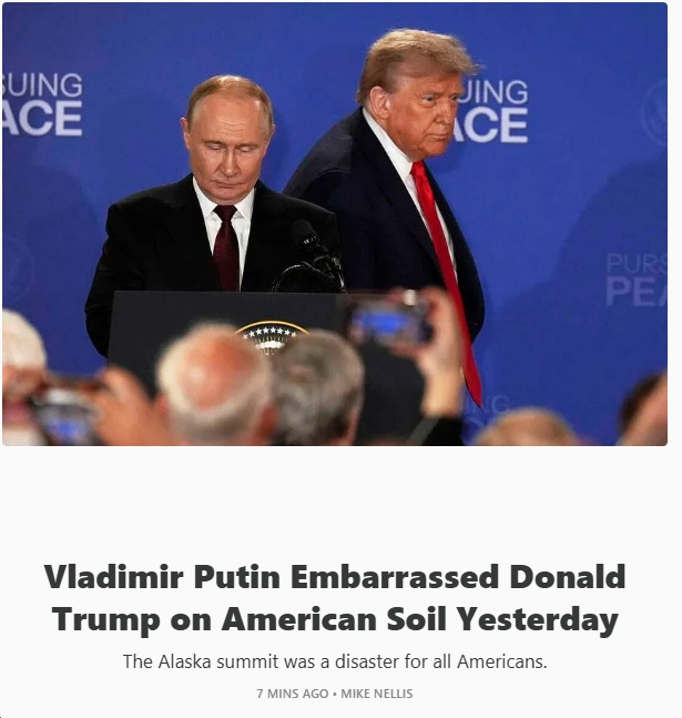 Article by Mike Nellis  in Endless Urgency (https://endlessurgency.com/p/vladimir-putin-embarrassed-donald):  "Vladimir Putin Embarrassed Donald Trump on American Soil Yesterday
The Alaska summit was a disaster for all Americans."