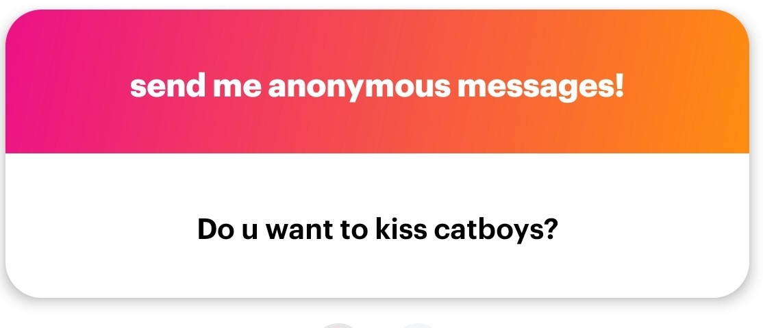 Send me anonymous messages?
Do you want to kiss catboys?