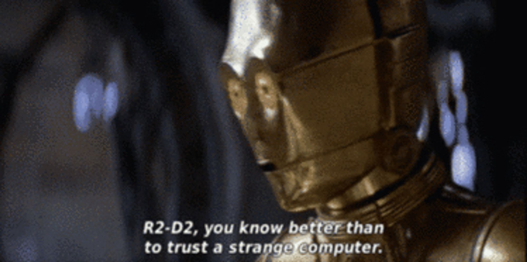 still image of C-3PO (a gold android) from Star Wars The Empire Strikes back with a caption that reads “R2-D2, you know better than to trust a strange computer.”