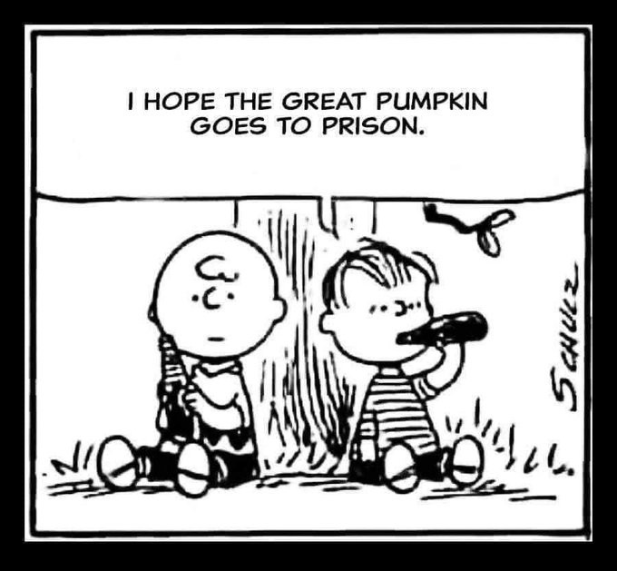 I hope the Great Pumpkin goes to prison.