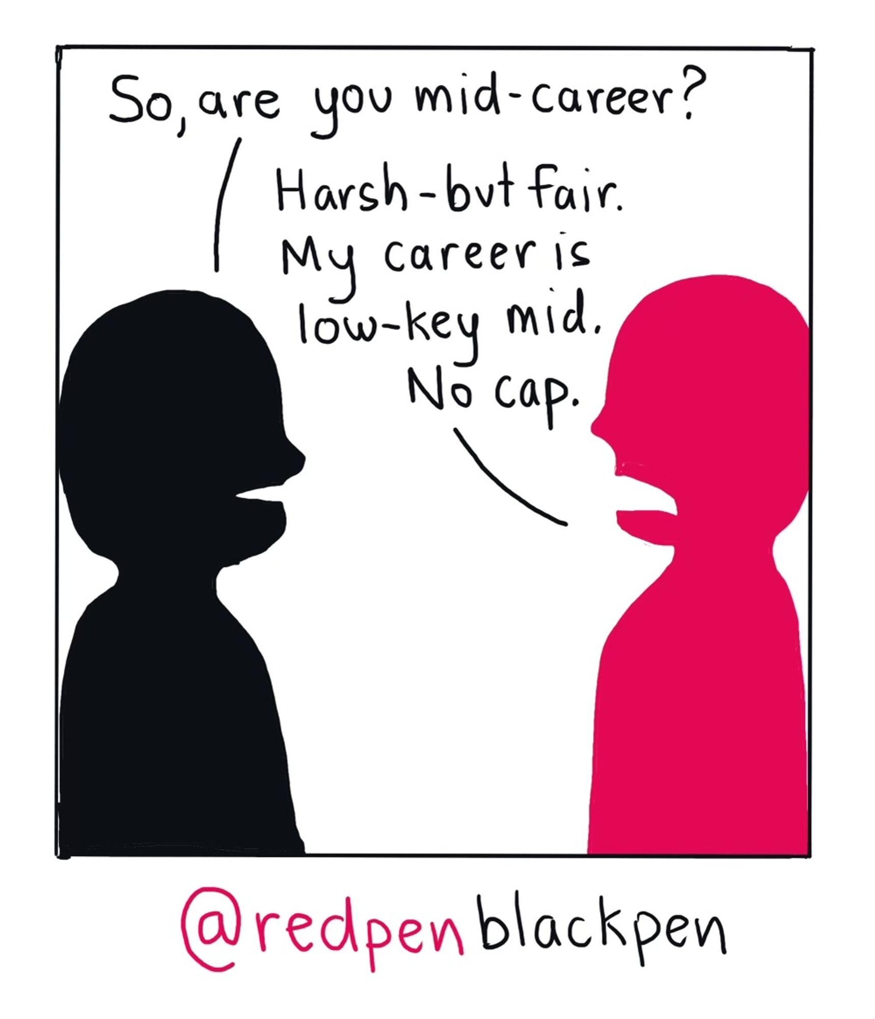 Cartoon with two figures. Figure one is asking "So, are you mid career?" and figure two replies, "Harsh - but fair. My career is low-key mid. No cap."