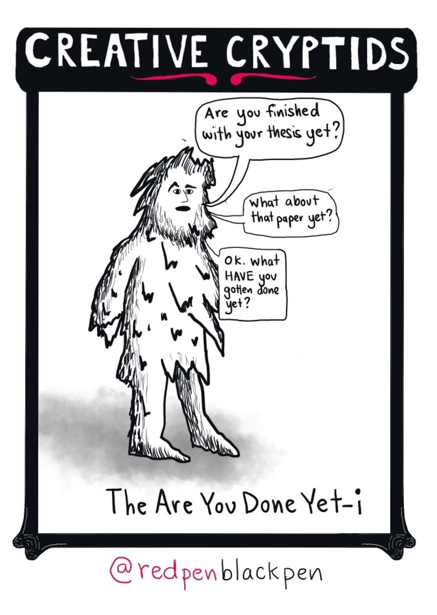 Cartoon for #inktober2024 project #creativecryptids is The Are You Done Yet-i. A shaggy monster is asking "Are you finished with your thesis yet?" "What about that paper yet?" "OK. What HAVE you gotten done yet?"