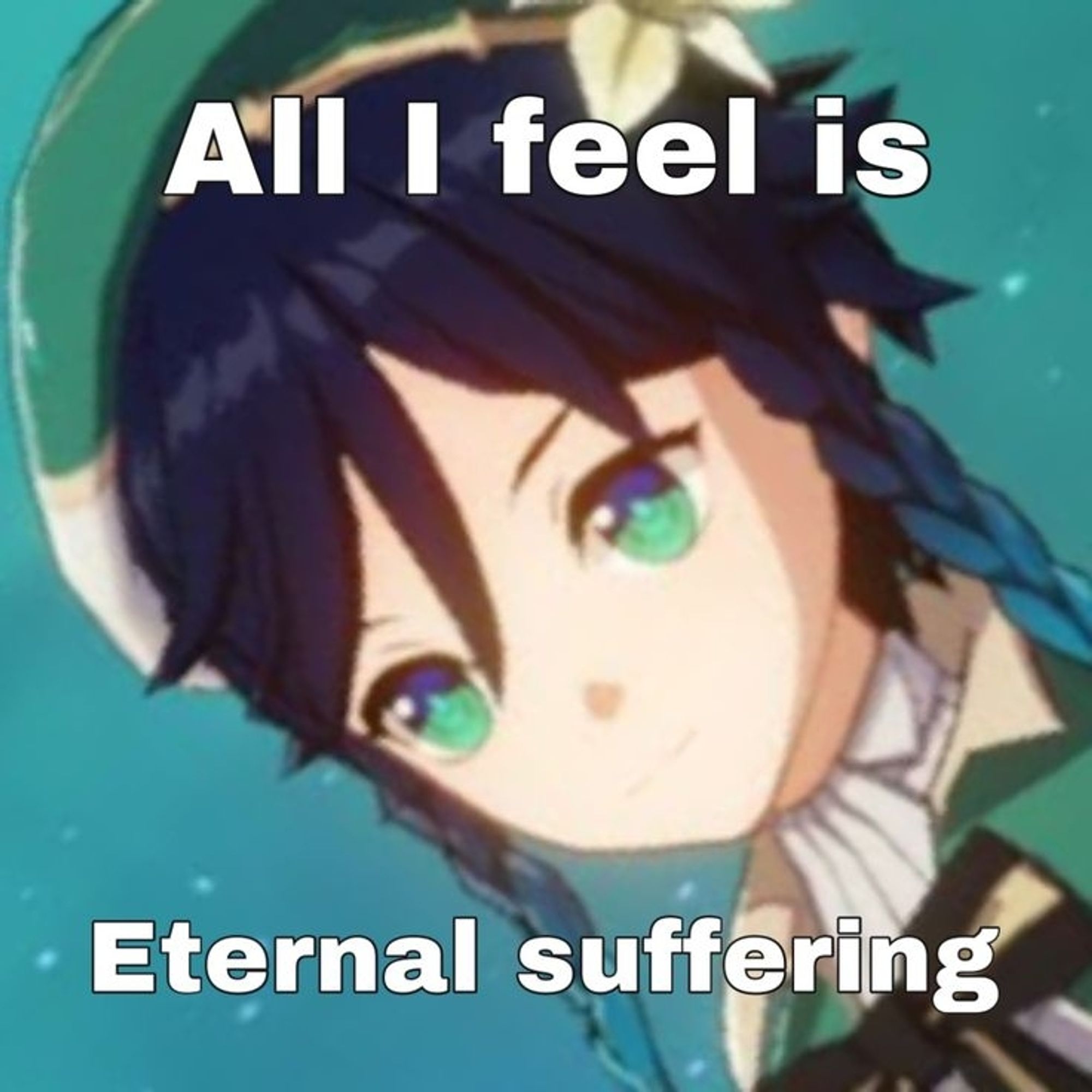 Venti from Genshin Impact looking down
With the quote 
"All I feel is
Eternal suffering"