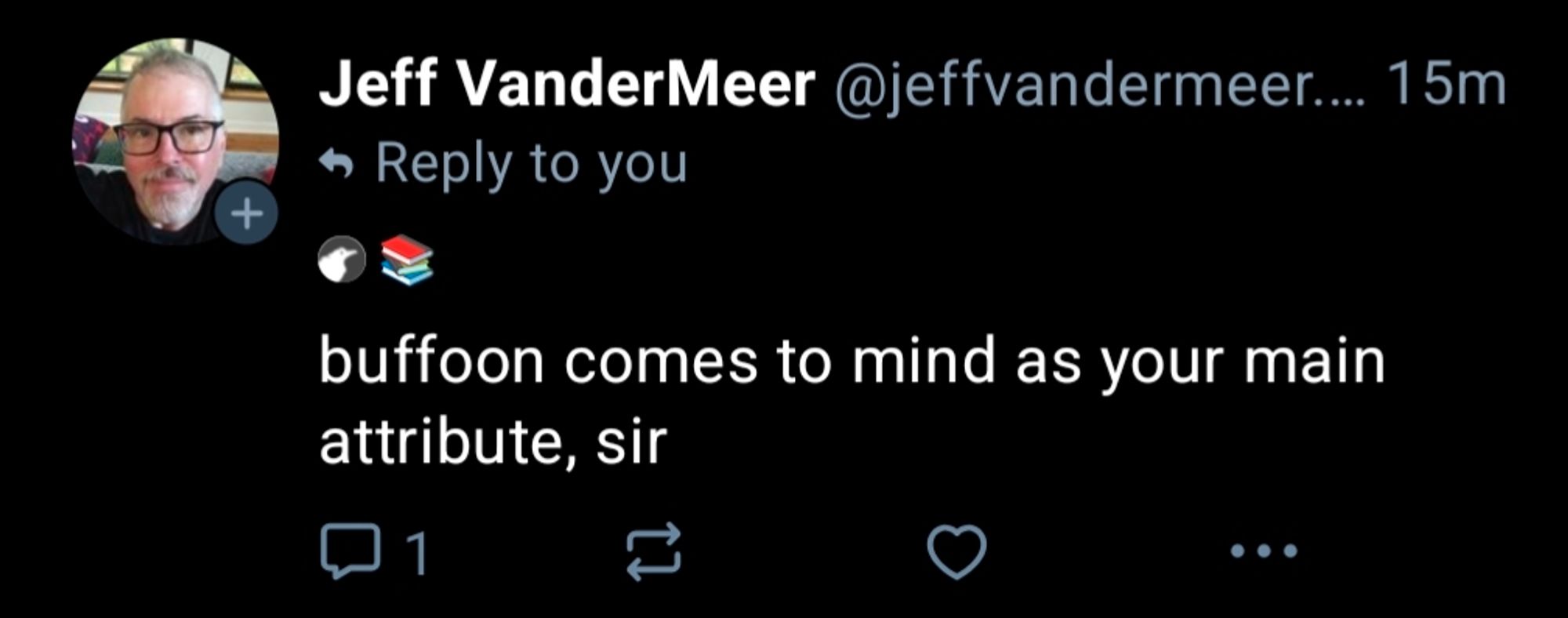 Jeff VanderMeer @jeffvandermeer.... 15m Reply to you buffoon comes to mind as your main attribute, sir