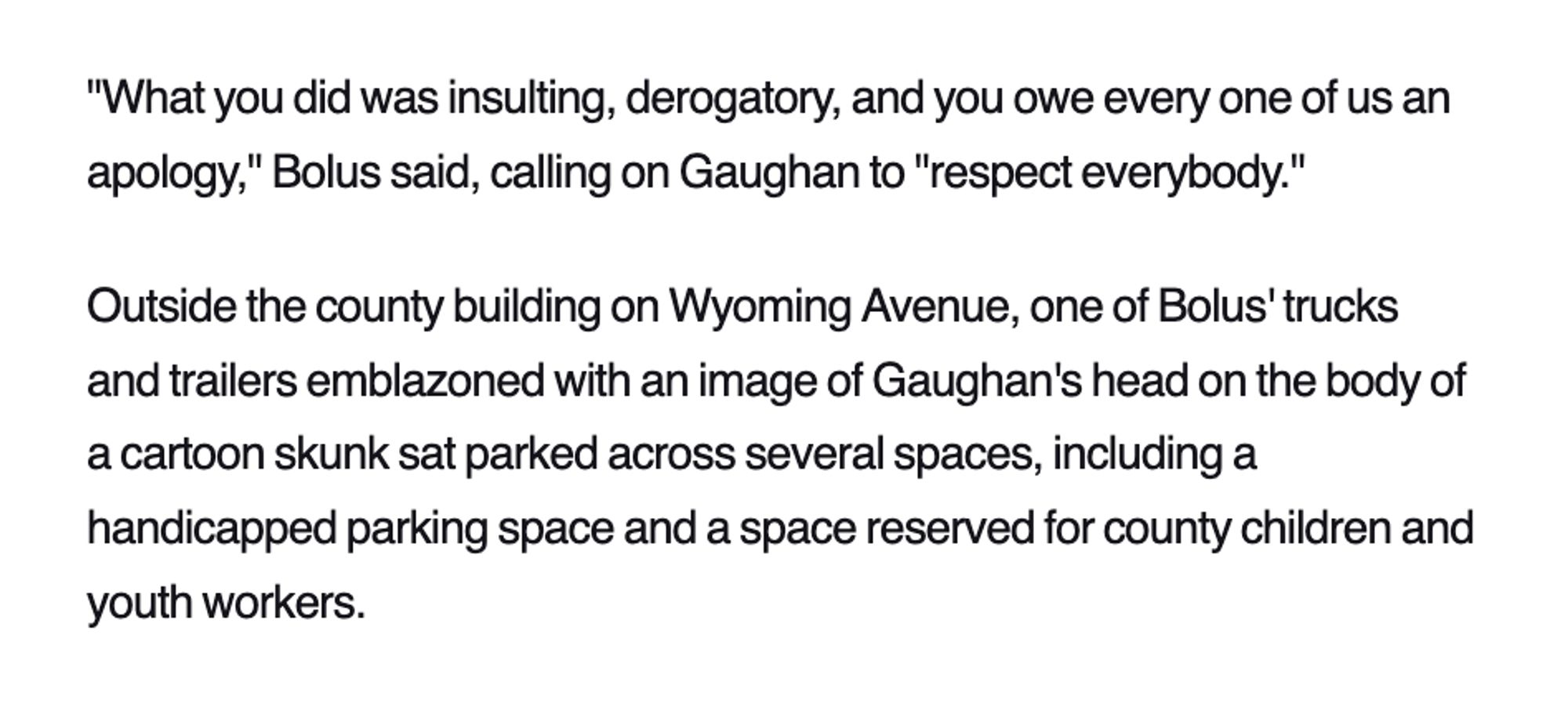 Outside the county building on Wyoming Avenue, one of Bolus' trucks and trailers emblazoned with an image of Gaughan's head on the body of a cartoon skunk sat parked across several spaces, including a handicapped parking space and a space reserved for county children and youth workers.