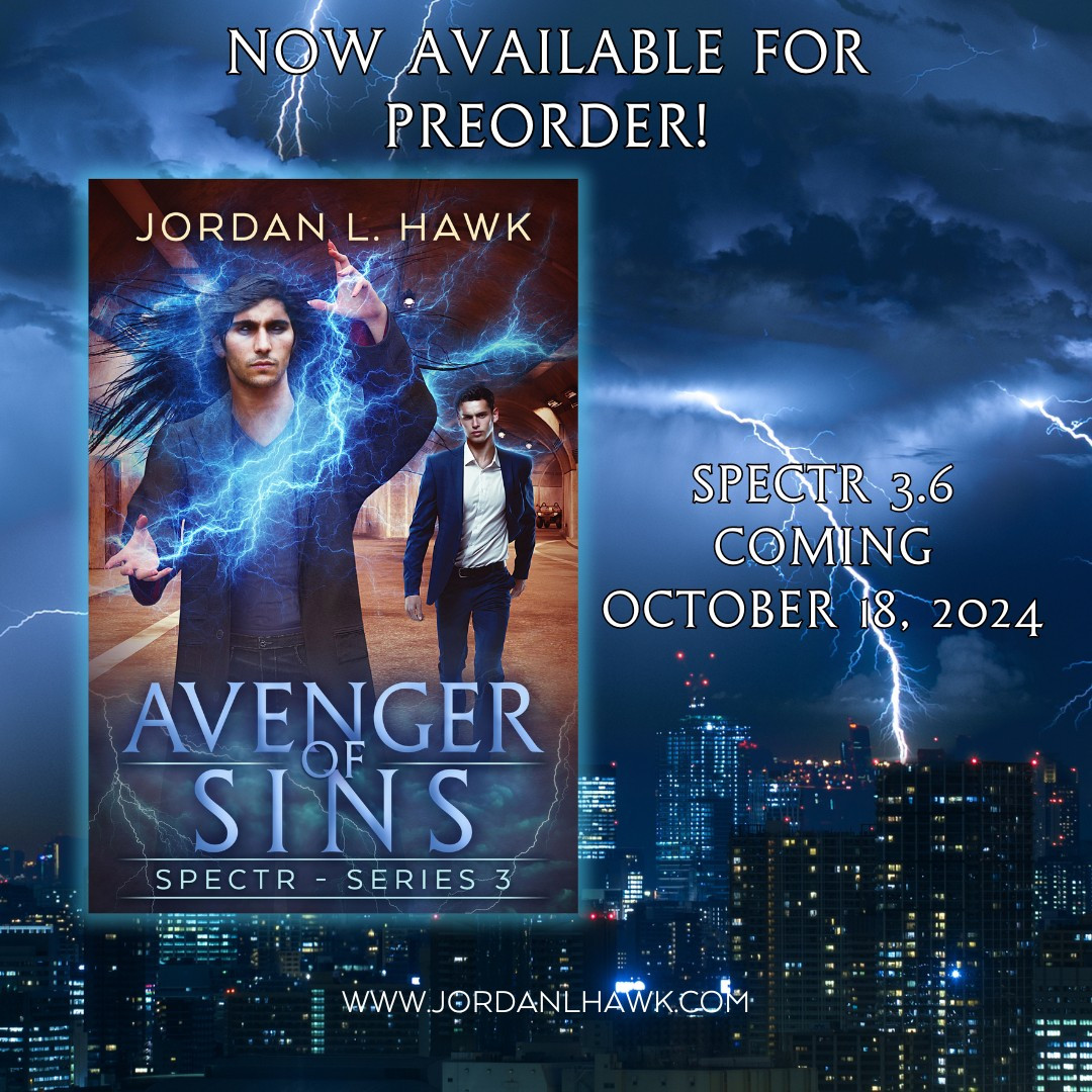 A book cover showing two men standing in a human-made tunnel. One has black eyes and is sparking lightning. The other is dressed in a suit and stands farther back. Text on the cover: Jordan L. Hawk, Avenger of Sins, SPECTR - Series 3. The background is a lightning storm over a city skyline and reads: Now Available for Preorder! SPECTR 3.6 coming October 18, 2024. www.jordanlhawk.com
