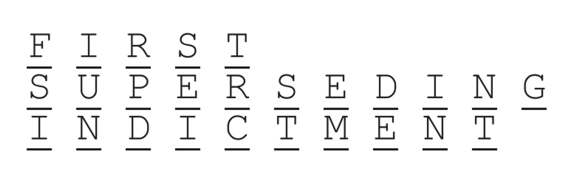 [Typewriter-ass formatting]
F I R S T
S U P E R S E D I N G
I N D I C T M E N T