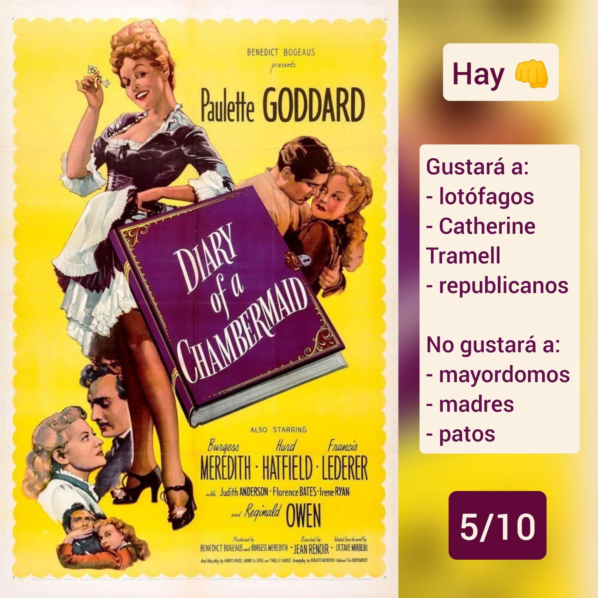 🍿Carátula de «Diario de una camarera» (USA 1946) de Jean Renoir con Paulette Goddard

✅Hay piños

♥️Gustará a: lotófagos, Catherine Tramell, republicanos
💔No gustará a: mayordomos, madres, patos

🎵5/10 (Pasable)