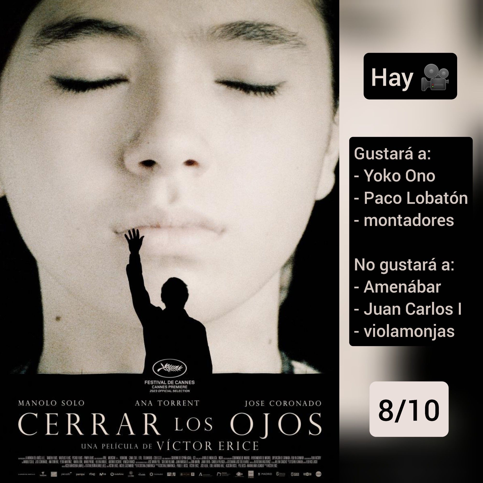 🍿Caratula de «Cerrar los ojos» (España 2023) de Víctor Erice, con Manolo Solo y José Coronado.

✅Hay cine

♥️Gustará a: Yoko Ono, Paco Lobatón, montadores
💔No gustará a: Amenábar, Juan Carlos I, violamonjas

🎵8/10 (Notable)