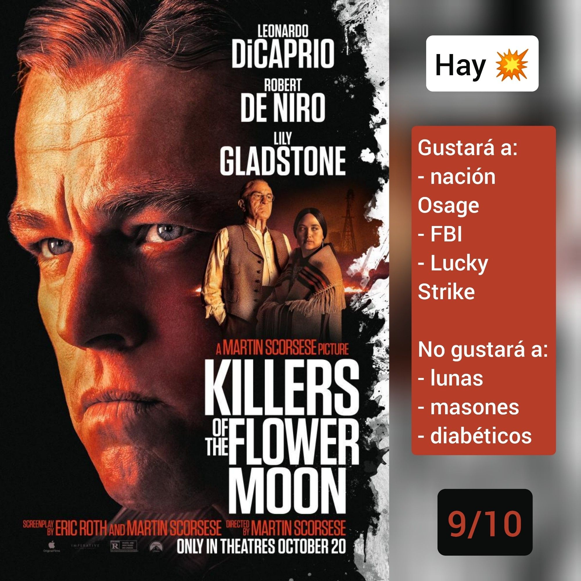 🍿Carátula de «Los asesinos de la luna» (US 2023) de Martin Scorsese, con Leonardo DiCaprio, Lily Gladstone y Robert De Niro. 
 
✅Hay tiros 
 
♥️Gustará a: nación Osage, FBI, Lucky Strike 
💔No gustará a: lunas, masones, diabéticos 
 
🎵9/10 (Excelente)