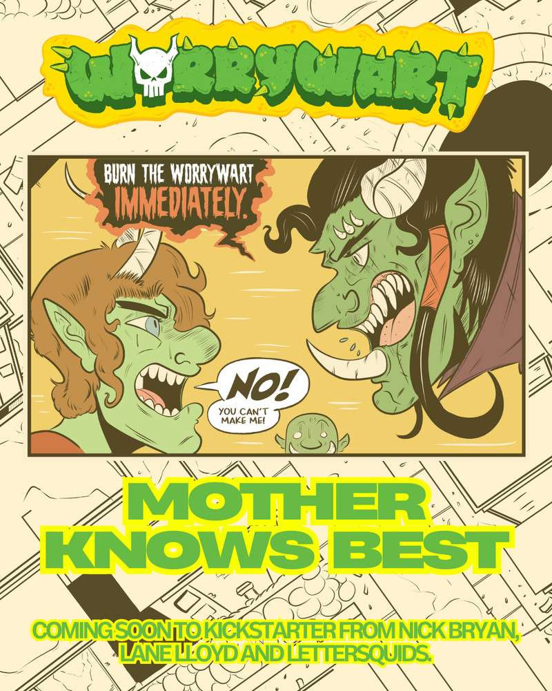 Worrywart promo image with logo at the top.

Comic panel showing a mother orc yelling at her teenage son: "BURN THE WORRYWART IMMEDIATELY."
He replies: "NO! You can't make me!"

Text below that: "MOTHER KNOWS BEST

COMING SOON TO KICKSTARTER FROM NICK BRYAN, LANE LLOYD AND LETTERSQUIDS"