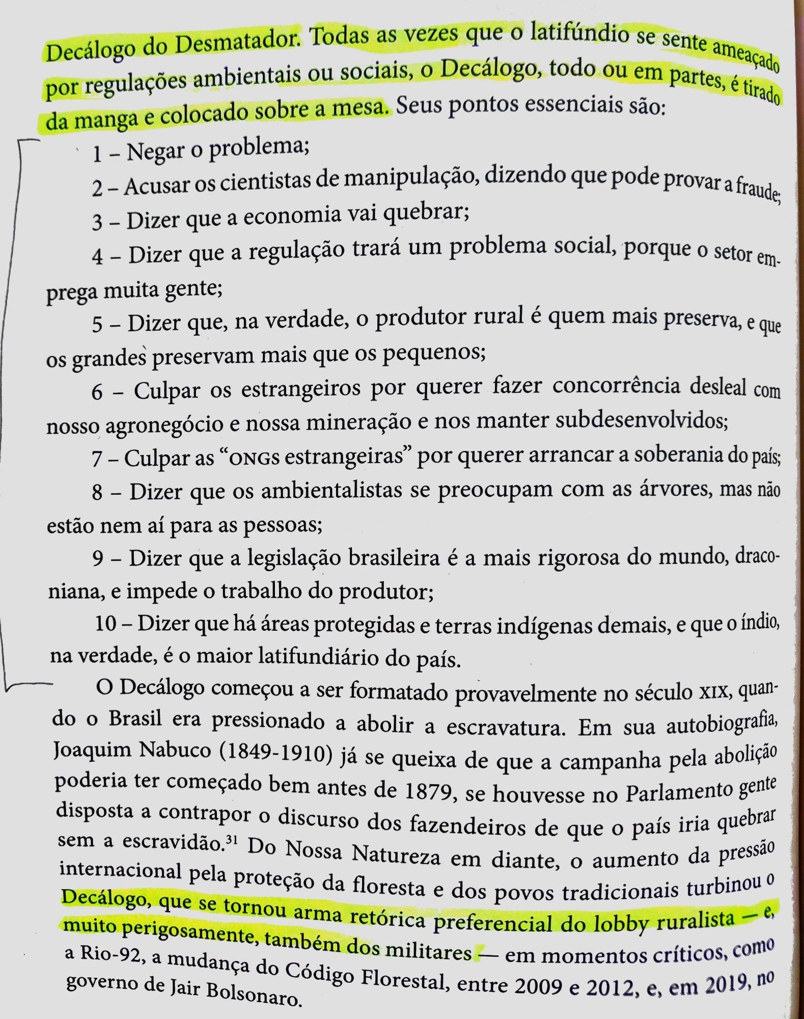 DECÁLOGO DO DESMATADOR
Seus pontos essenciais são:

1. Negar o problema;
2. Acusar os cientistas de manipulação, dizendo que pode provar a fraude;
3. Dizer que a economia vai quebrar;
4. Dizer que a regulação trará um problema social, porque o setor emprega muita gente;
5. Dizer que, na verdade, o produtor rural é quem mais preserva, e que os grandes preservam mais que os pequenos;
6. Culpar os estrangeiros por querer fazer concorrência desleal com nosso agronegócio e nossa mineração e nos manter subdesenvolvidos;
7. Culpar as "ONGS estrangeiras" por querer arrancar a soberania do país;
8. Dizer que os ambientalistas se preocupam com as árvores, mas não estão nem aí para as pessoas;
9. Dizer que a legislação brasileira é a mais rigorosa do mundo, draconiana, e impede o trabalho do produtor;
10. Dizer que há áreas protegidas e terras indígenas demais, e que o índio, na verdade, é o maior latifundiário do país.