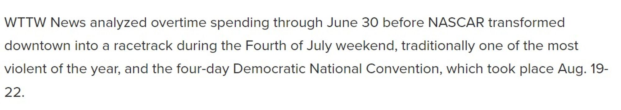 WTTW News analyzed overtime spending through June 30 before NASCAR transformed downtown into a racetrack during the Fourth of July weekend, traditionally one of the most violent of the year, and the four-day Democratic National Convention, which took place Aug. 19-22.