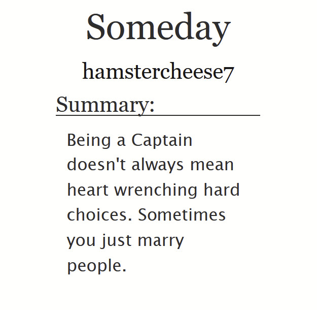 Someday by hamstercheese7

Summary:
Being a Captain doesn't always mean heart wrenching hard choices. Sometimes you just marry people.