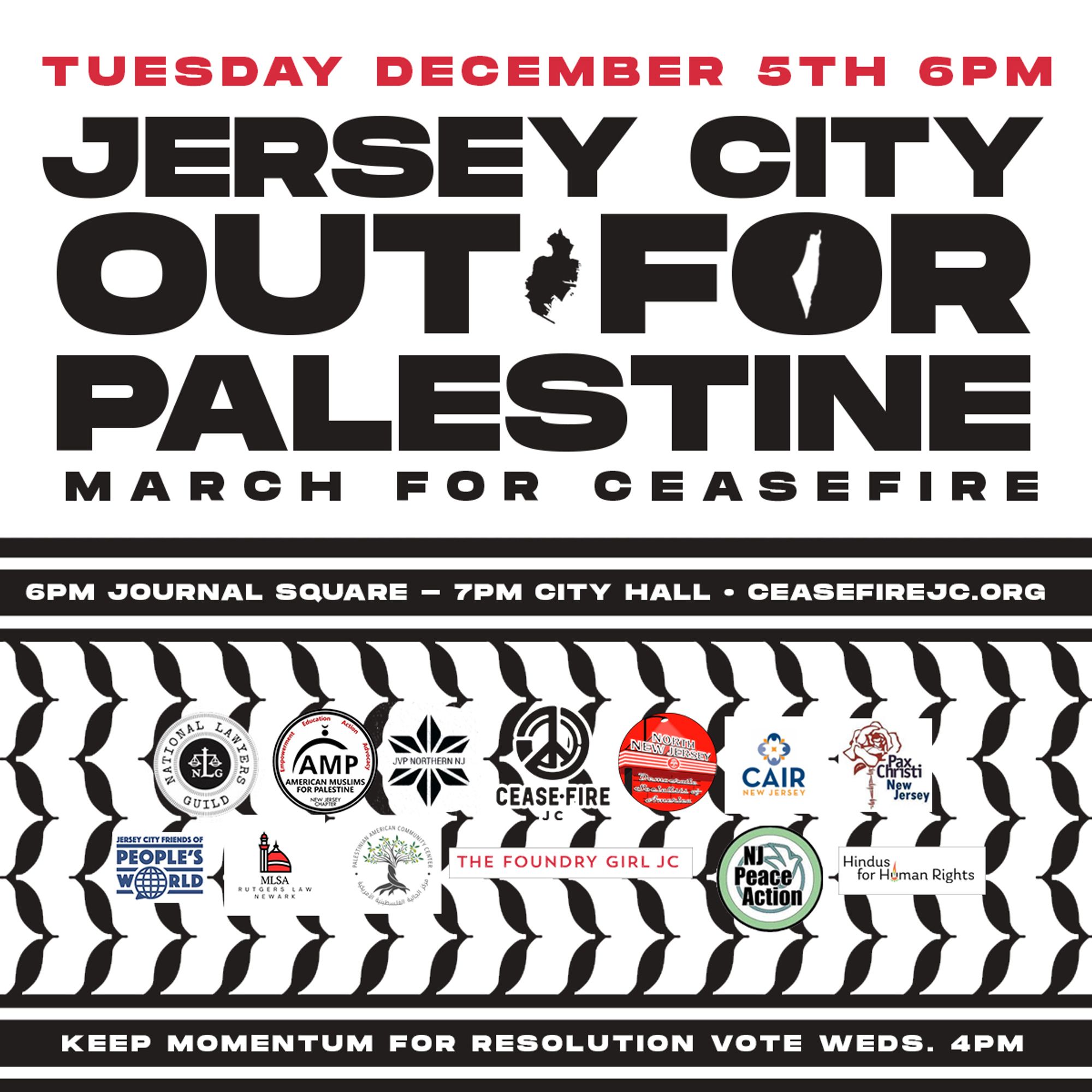 Tuesday December 5th 6PM Jersey City Out for Palestine March for Ceasefire 6PM JSQ 7PM City Hall Keep Momentum for Resolution Vote Weds 4PM