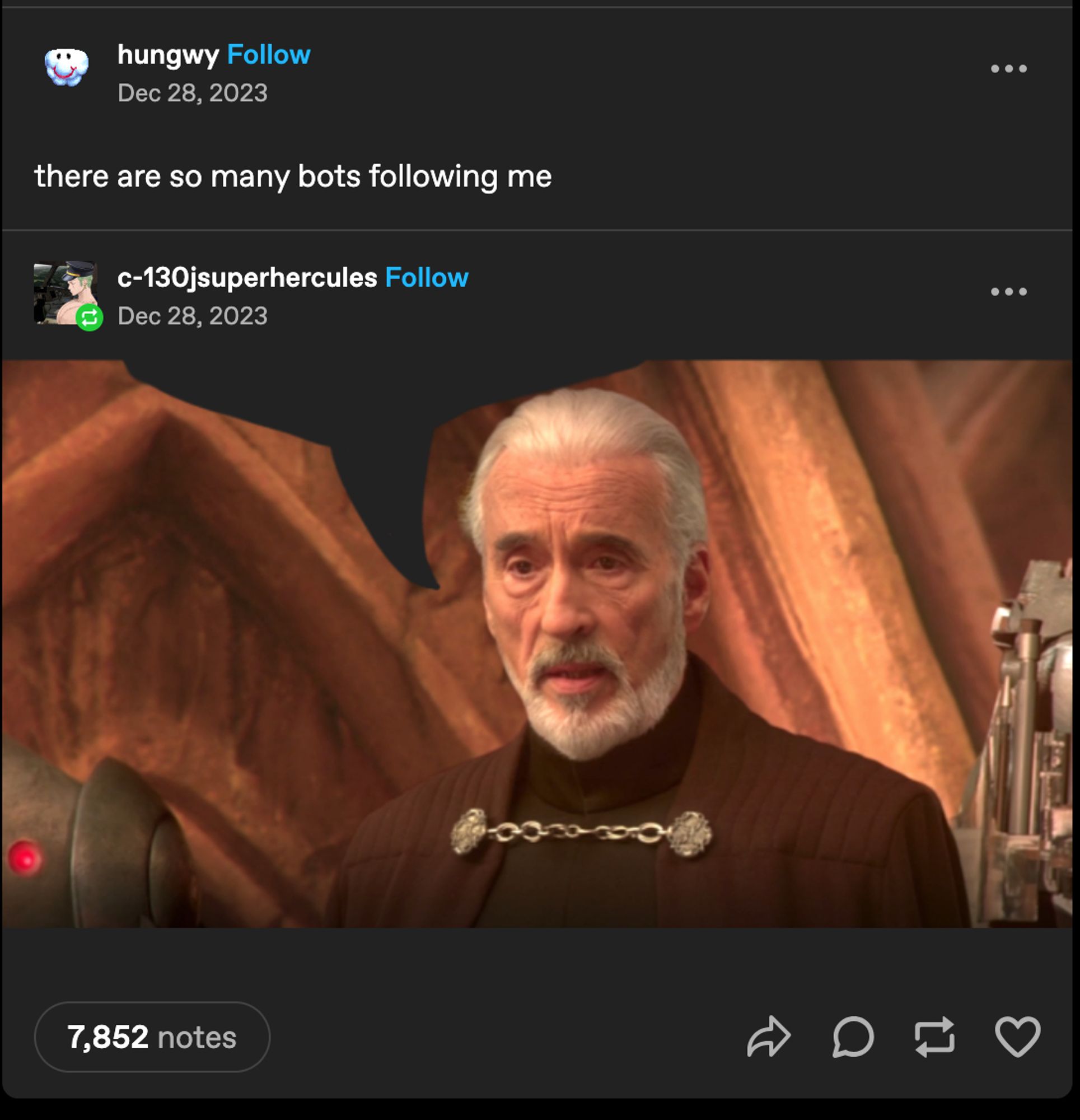 A screenshot of a tumblr post

on Dec 28k 2023 a user named hungwy wrote: 
"there are so many bots following me" 

on the same day, user c-130jsuperhercules reblogged the original post with a single image of Count Duku from the Star Wars prequels