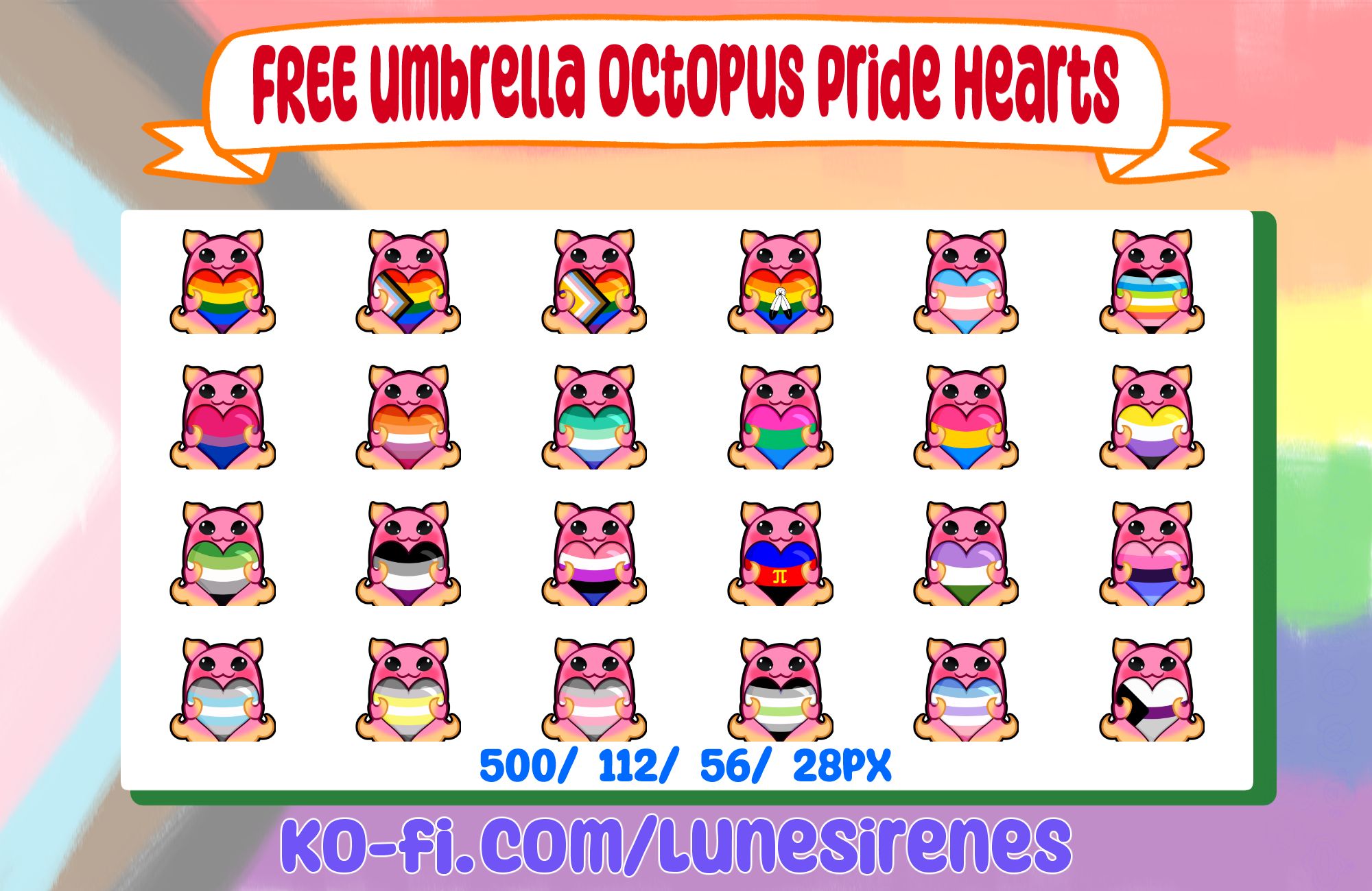 Progress Pride flag is washed out as the background. At the top in a ribbon is text "Free Umbrella Octopus Pride Emotes". Underneath is a white box containing 24 emotes of Umbrella Octopi holding pride hearts. The Umbrella Octopi are a light pink with yellow tips around its ears, hands, and tentacles. The first row is 6 Umbrella Octopi holding the pride, progress pride, intersex progress pride, 2-spirit, transgender, and queer flag. Next row is 6 Umbrella Octopi holding the bisexual, lesbian, MLM, polysexual, pansexual, and nonbinary flags. Next row is 6 Umbrella Octopi holding the aromantic, asexual, genderfluid, polyamorous, genderqueer, and omnisexual flags. Final row is of 6 Umbrella Octopi holding the demiboy, demigender, demigirl, agender, bigender, and demisexual flags.
Underneath is the text "500/ 112/ 56/ 28 px".
Bottom text states "ko-fi.com/lunesirenes"