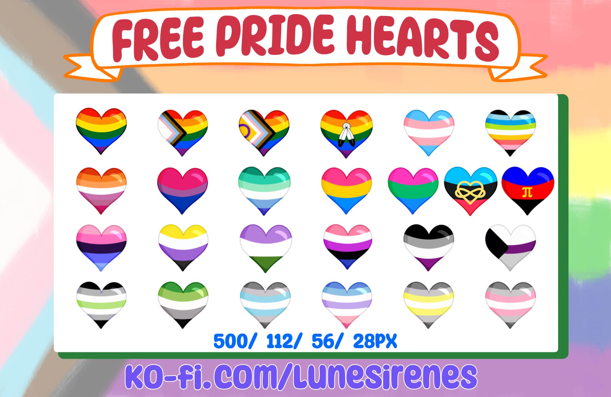 Progress Pride flag is washed out as the background. At the top in a ribbon is text "Free Pride Emotes". Underneath is a white box containing 24 emotes of pride hearts. The first row of pride hearts are the pride, progress pride, intersex progress pride, 2-spirit, transgender, and queer flag. Next row is the lesbian, bisexual, MLM, pansexual, polysexual, and 2 different polyamorous flags. Next row is the omnisexual, nonbinary, genderqueer, genderfluid, asexual, demisexual flags. Final row is the agender, aromantic, demiboy, bigender, demigender, and demigirl flags.
Underneath is the text "500/ 112/ 56/ 28 px".
Bottom text states "ko-fi.com/lunesirenes"