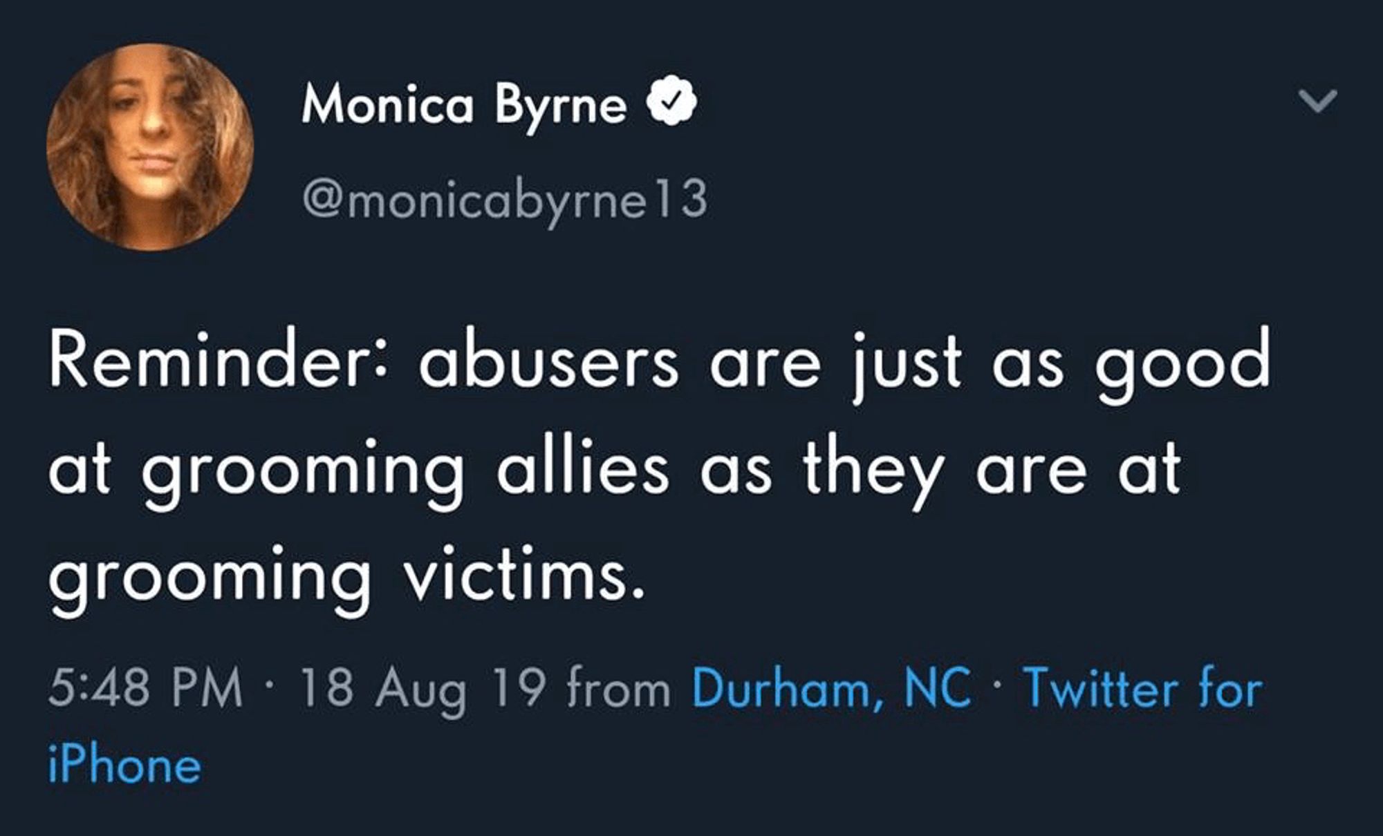 A tweet by @monicabyrne13

Reminder: abusers are just as good at grooming allies as they are at grooming victims.