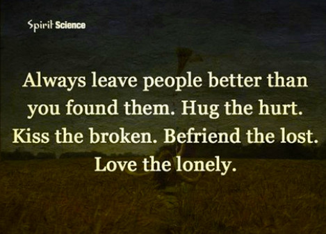 Two children in an expansive wheat-field, surrounded by trees in the distance, flying a kite on a sunny day. The text is superimposed on the darkened photo:
Always leave people better
than you found them.
Hug the hurt.
Kiss the broken.
Befriend the lost.
Love the lonely.