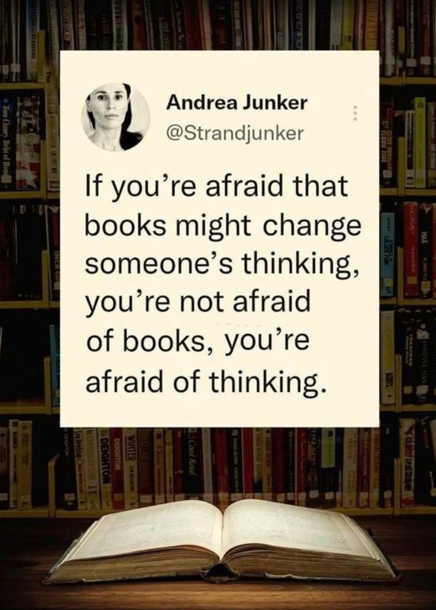 A close-up photo of Andrea Junker is above a wall of library shelves filled with books; and, an open book lies on a tabletop beneath a card containing the quote:
"If you're afraid that books
might change someone's thinking,
you're not afraid of books,
you're afraid of thinking."