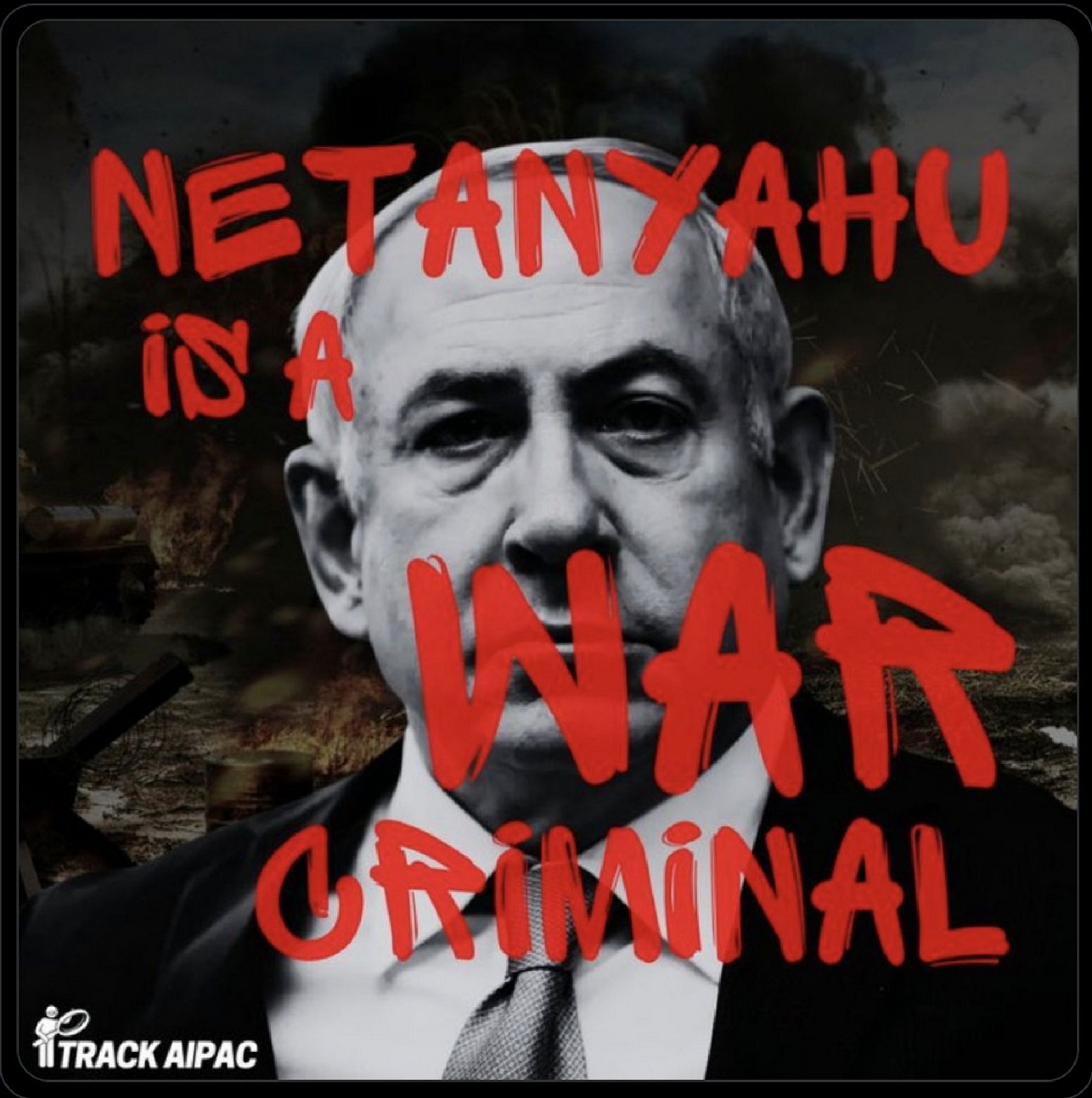 A black and white close-up photo of Netanyahu with "Netanyahu is a War Criminal" written in red across it. (Track AIPAC)