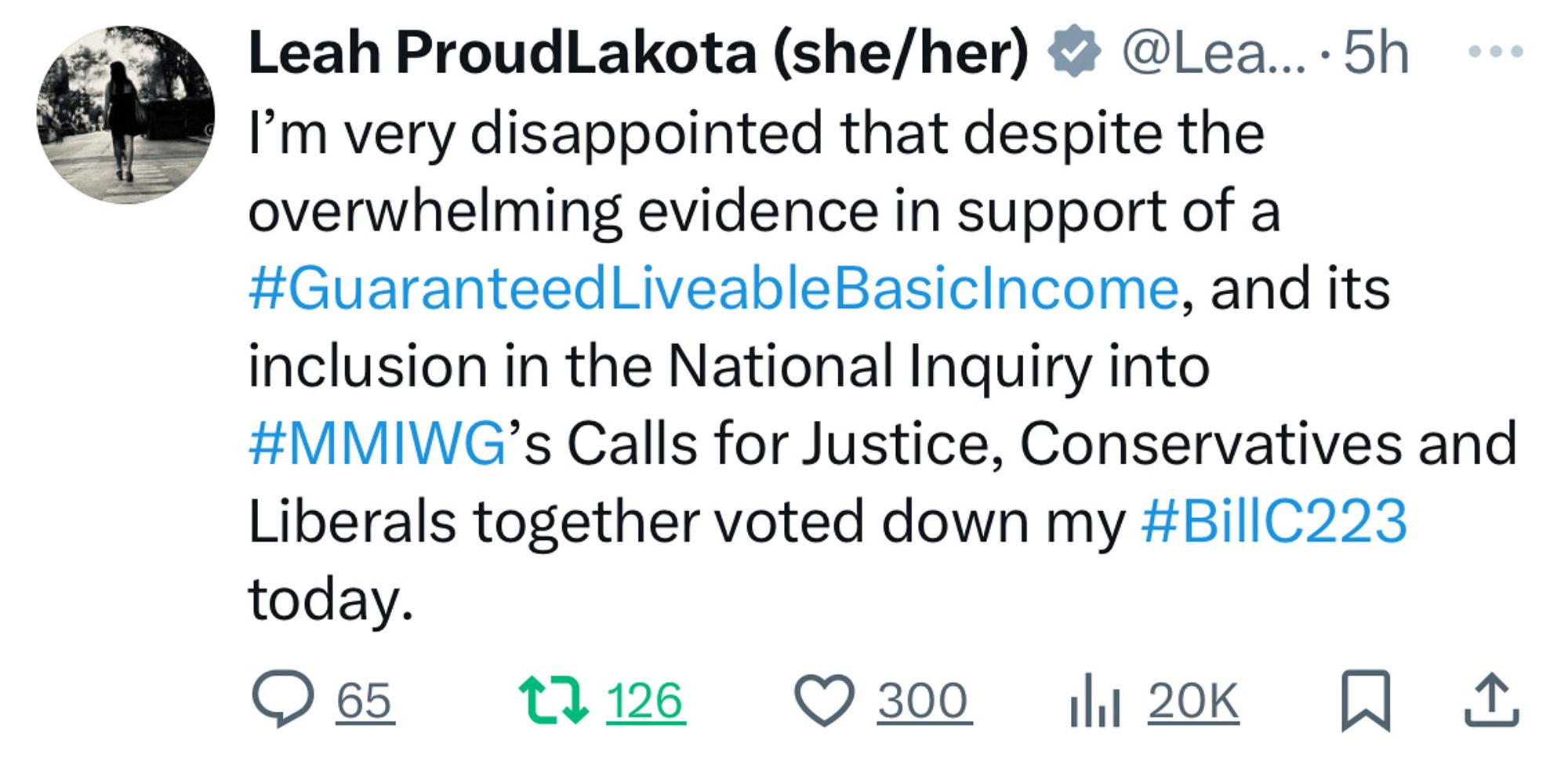 Leah ProudLakota (she/her) • @Lea... • 5h
I'm very disappointed that despite the
overwhelming evidence in support of a
#GuaranteedLiveableBasicIncome, and its
inclusion in the National Inquiry into
#MMIWG's Calls for Justice, Conservatives and
Liberals together voted down my #BilIC223
today.
@ 65.
t? 126
O 3001 i 200+ 0 1