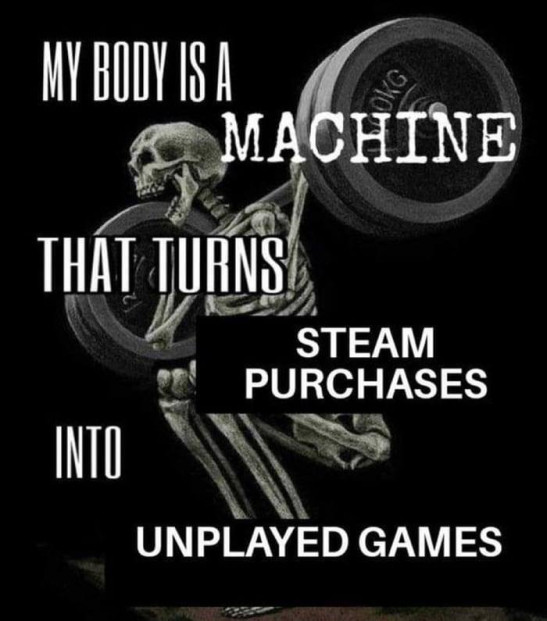 Meme image of a skeleton doing weight lifting with the text "My body is a machine that turns steam purchases into unplayed games."